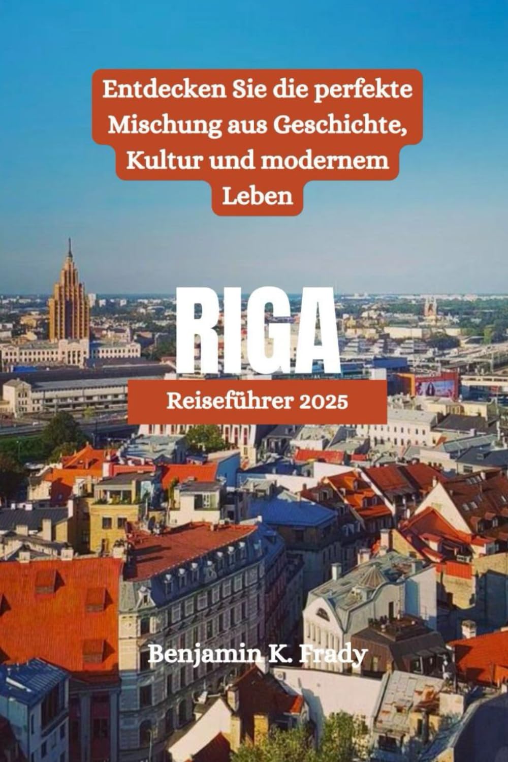 RIGA Reiseführer 2025: Entdecken Sie die perfekte Mischung aus Geschichte, Kultur und modernem Leben Travel Guides
