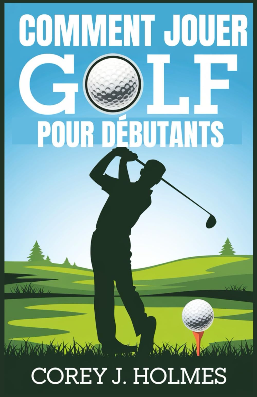 COMMENT JOUER GOLF POUR DÉBUTANTS: Un guide étape par étape pour apprendre les règles de golf, les techniques et les principes fondamentaux du swing pour les débutants Leisure & Fun