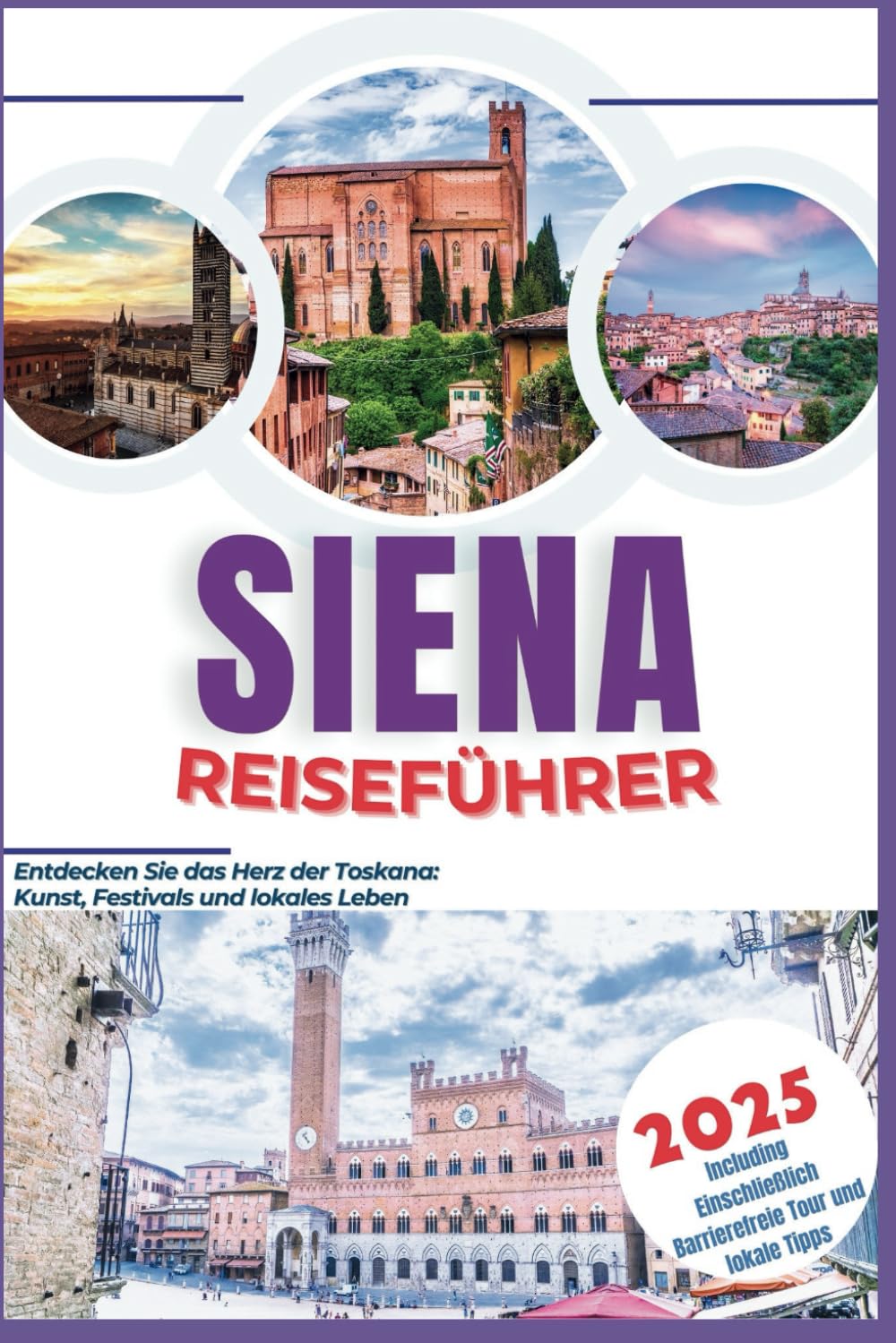Siena Reiseführer 2025: Entdecken Sie das Herz der Toskana: Kunst, Festivals und lokales Leben Travel Guides