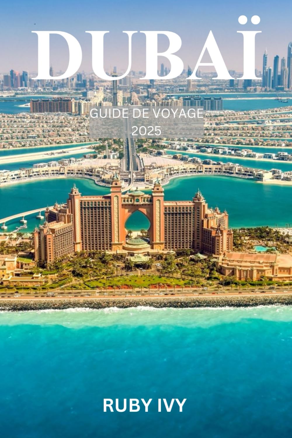 DUBAÏ GUIDE DE VOYAGE 2025: Le voyage d'un débutant à travers les gratte-ciel, les souks et les rêves du désert book
