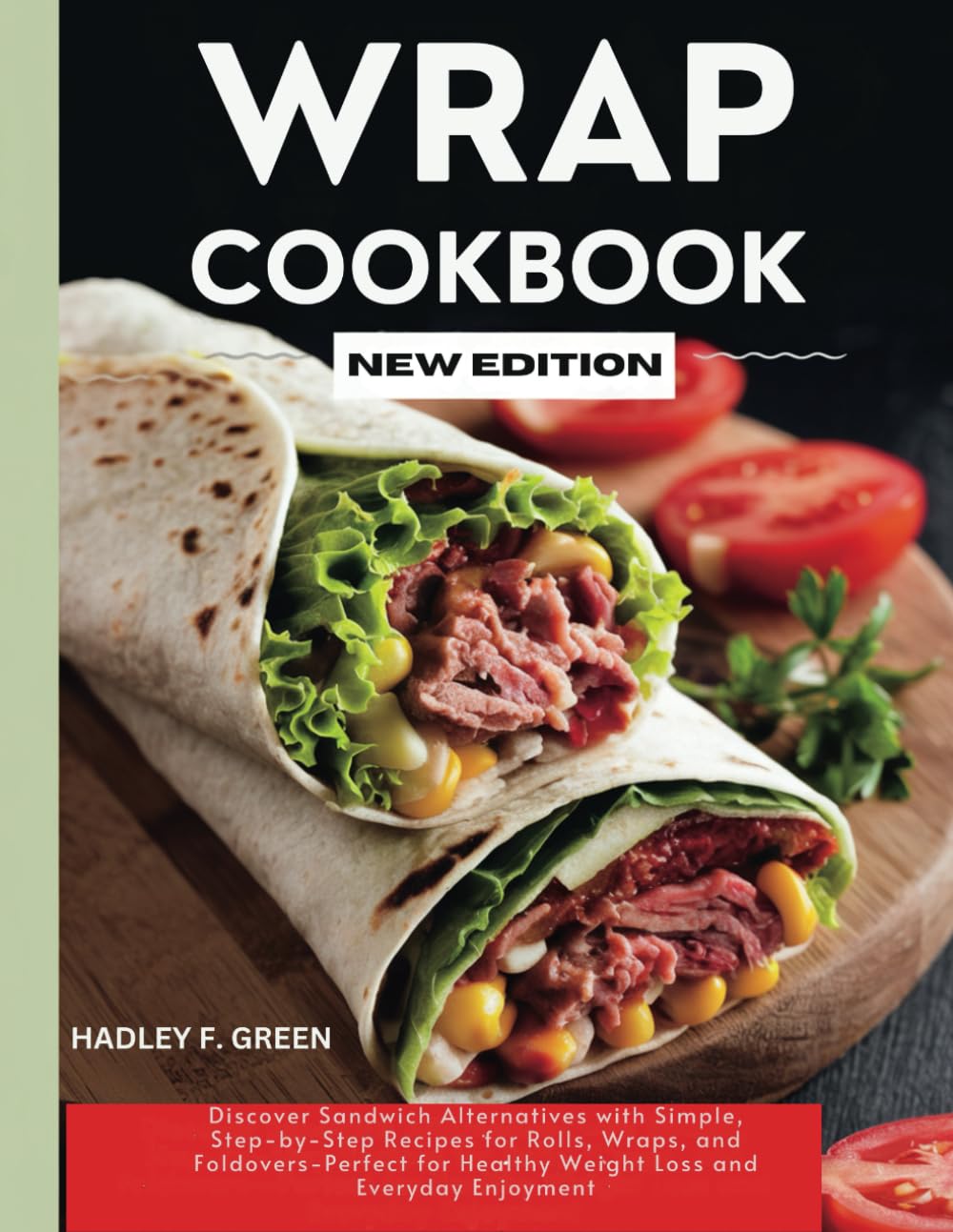 WRAP COOKBOOK NEW EDITION: Discover Sandwich Alternatives with Simple, Step-by-Step Recipes for Rolls, Wraps, and Foldovers—Perfect for Healthy Weight Loss and Everyday Enjoyment Cooking & Enjoying