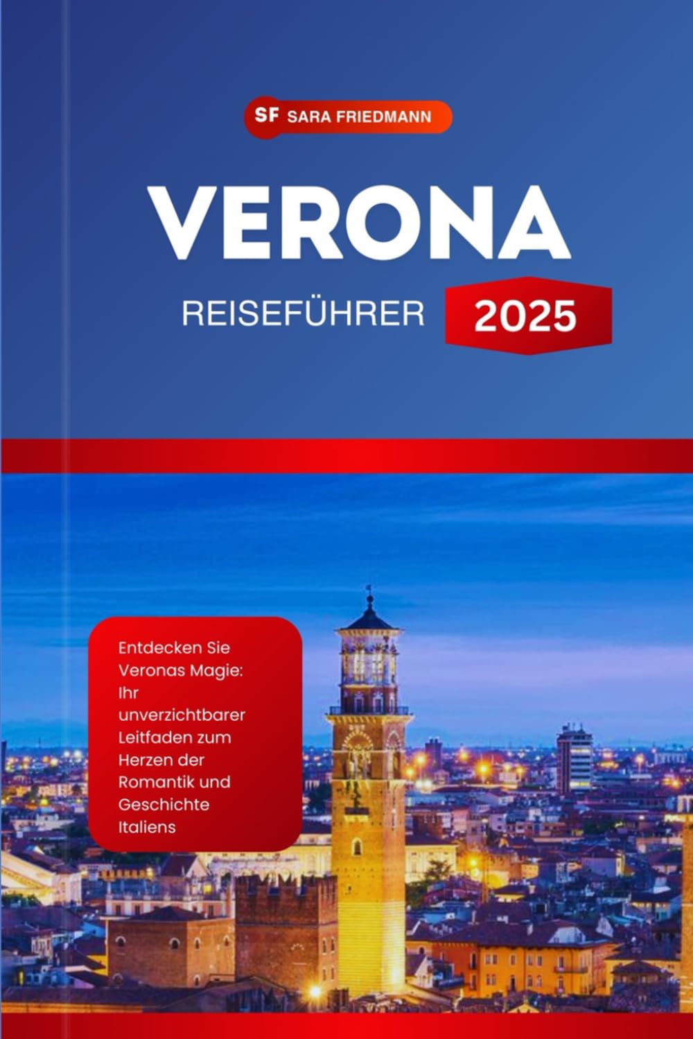 VERONA REISEFÜHRER 2025: Entdecken Sie Veronas Magie: Ihr unverzichtbarer Leitfaden zum Herzen der Romantik und Geschichte Italiens Travel Guides