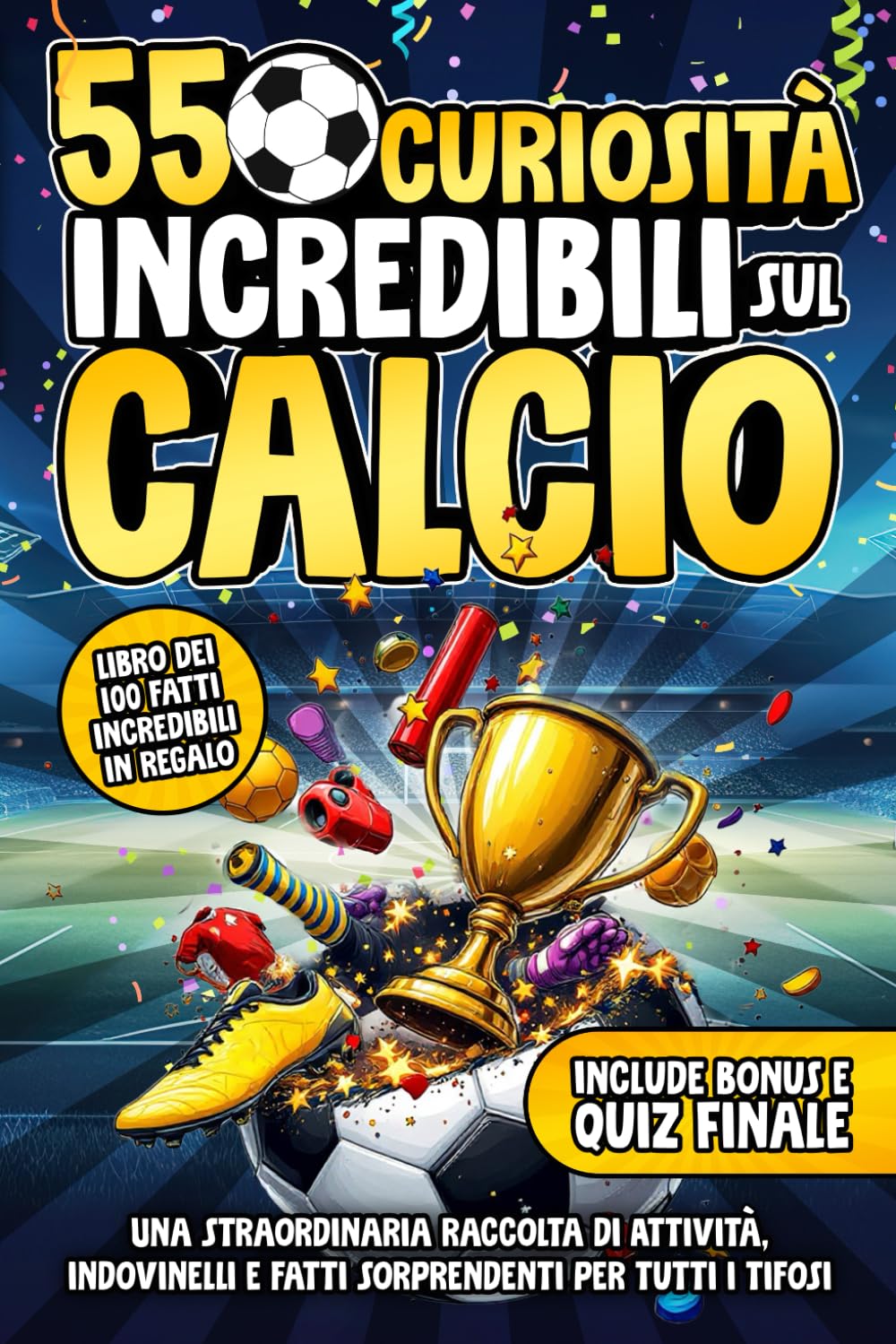 550 Curiosità Incredibili Sul Calcio: Una Straordinaria Raccolta di Attività, Indovinelli e Fatti Sorprendenti Per Tutti i Tifosi | Include Bonus & Quiz book