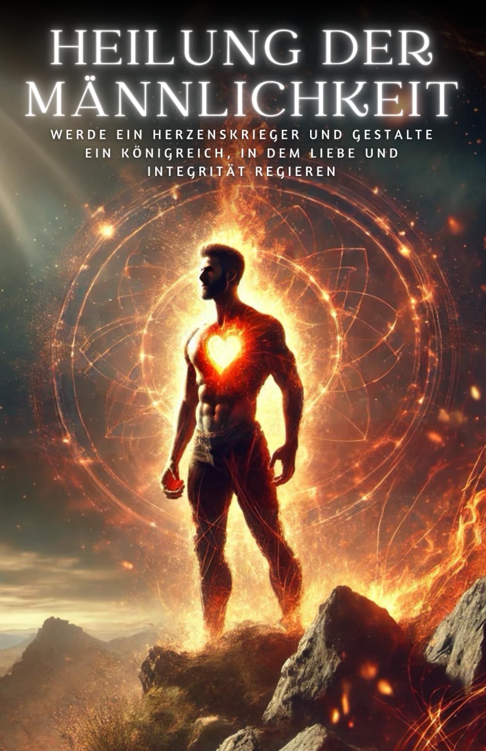 Heilung der Männlichkeit: Werde ein Herzenskrieger und gestalte ein Königreich, in dem Liebe und Integrität regieren Religion & Esotericism