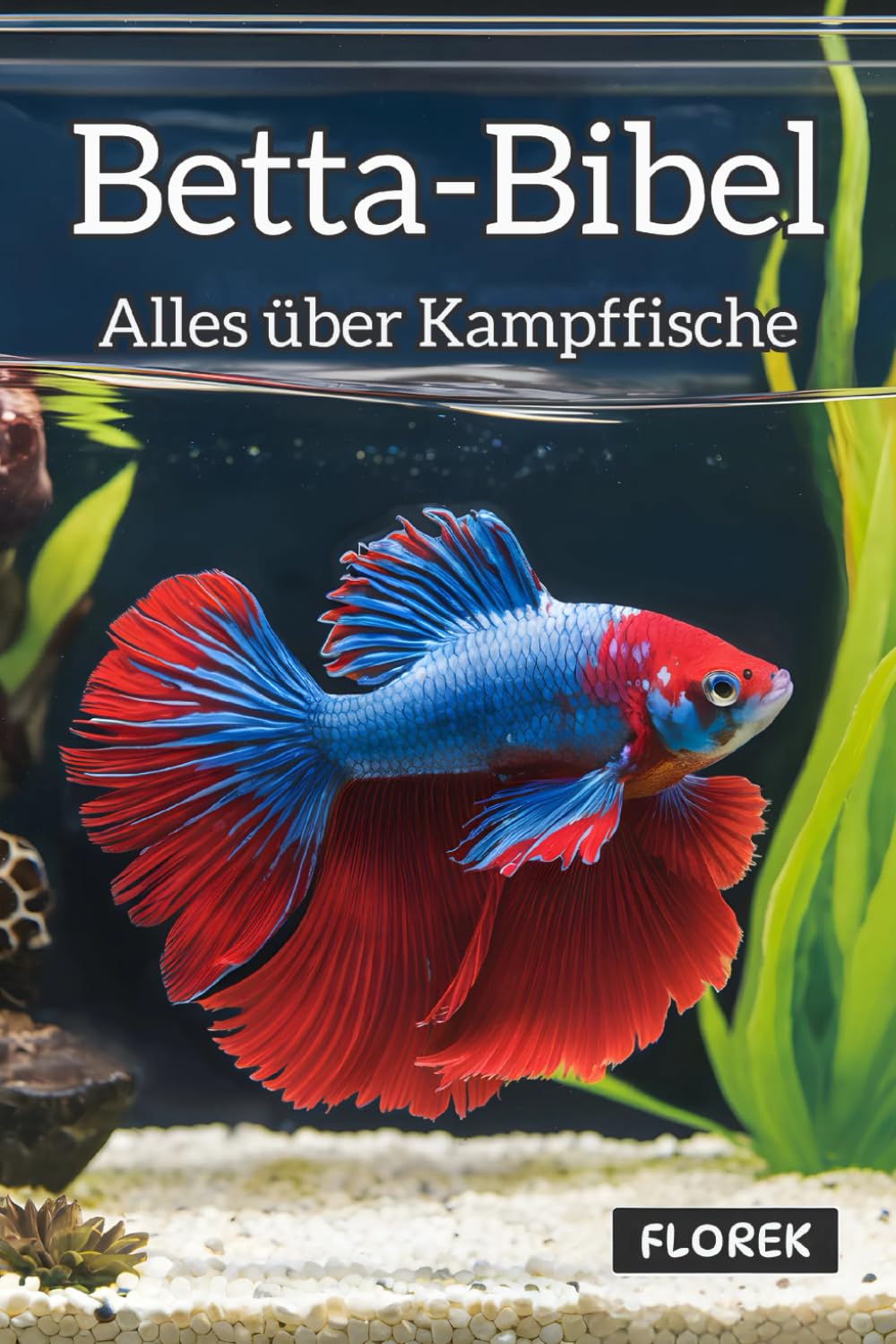 Betta-Bibel: Alles über Kampffische - Pflege, Zucht und die Kunst des perfekten Aquariums Pets