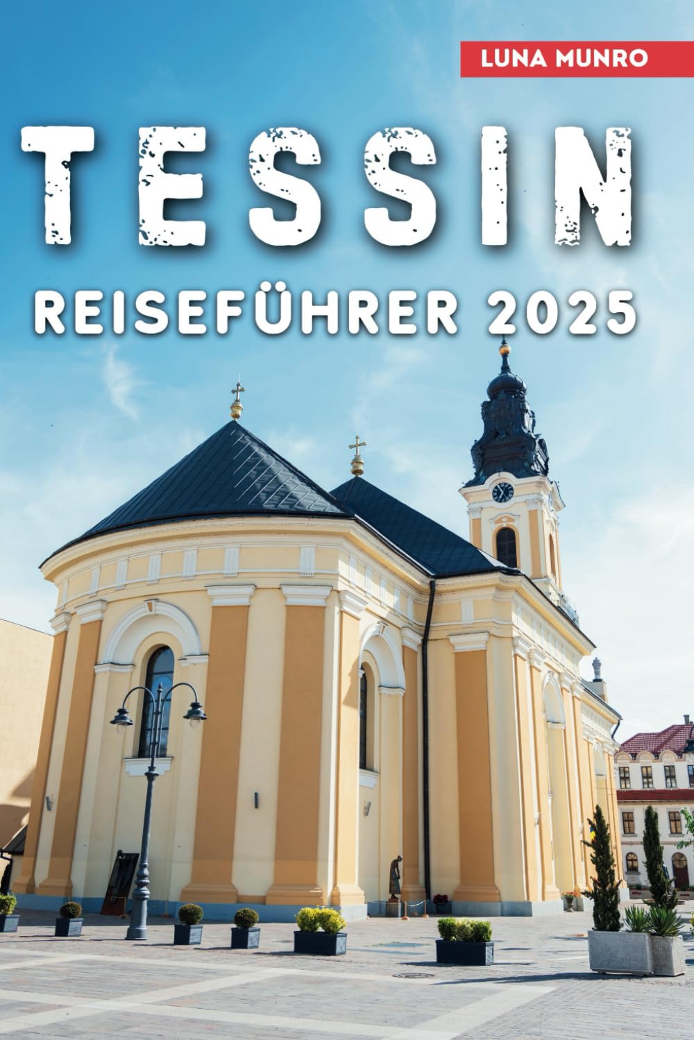 Tessin Reiseführer 2025: Entdecken Sie das Herz des schweizerisch-italienischen Charmes: Seen, Berge und verborgene Schätze (Luna German Guide) Travelogues