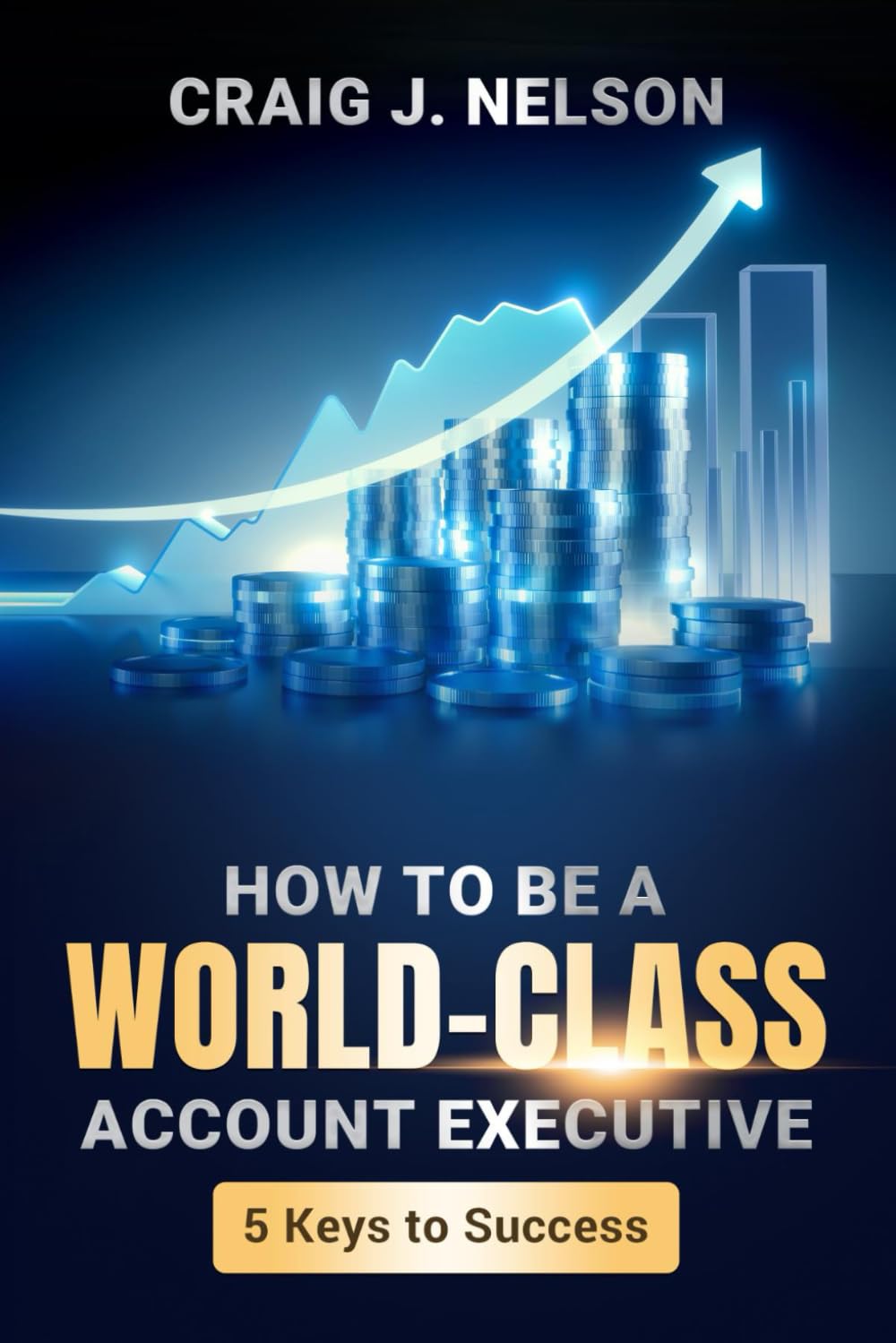 How to Be a World Class Account Executive: 5 Keys to Success Business, Finance & Career