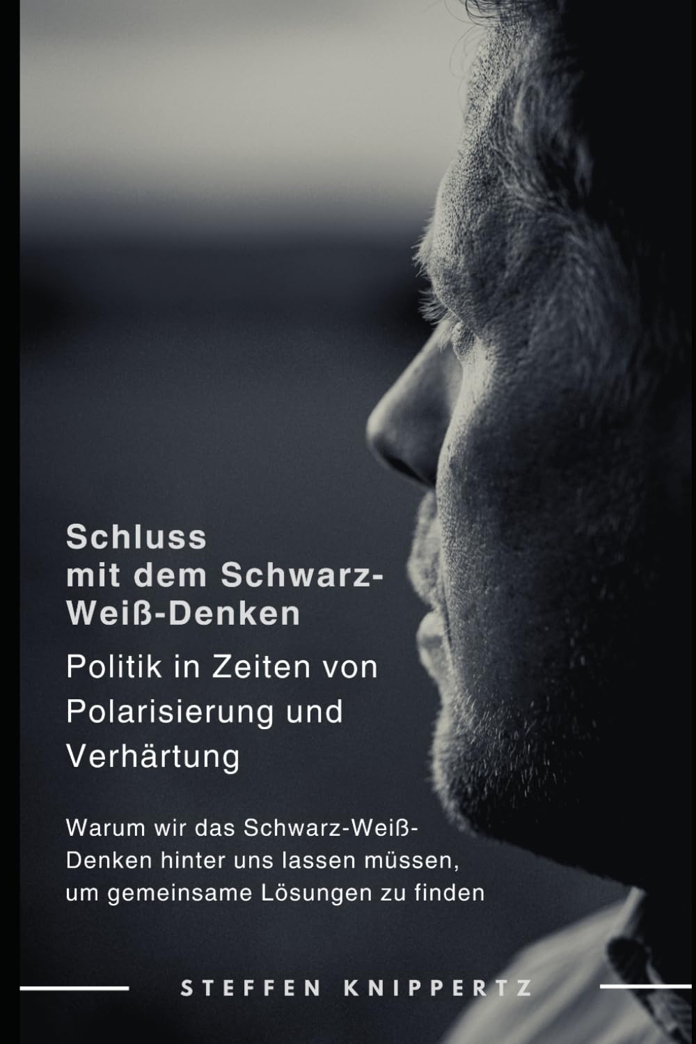 Schluss mit dem Schwarz-Weiß-Denken: Politik in Zeiten von Polarisierung und Verhärtung: Warum wir das Schwarz-Weiß-Denken hinter uns lassen müssen, um gemeinsame Lösungen zu finden Business, Finance & Career