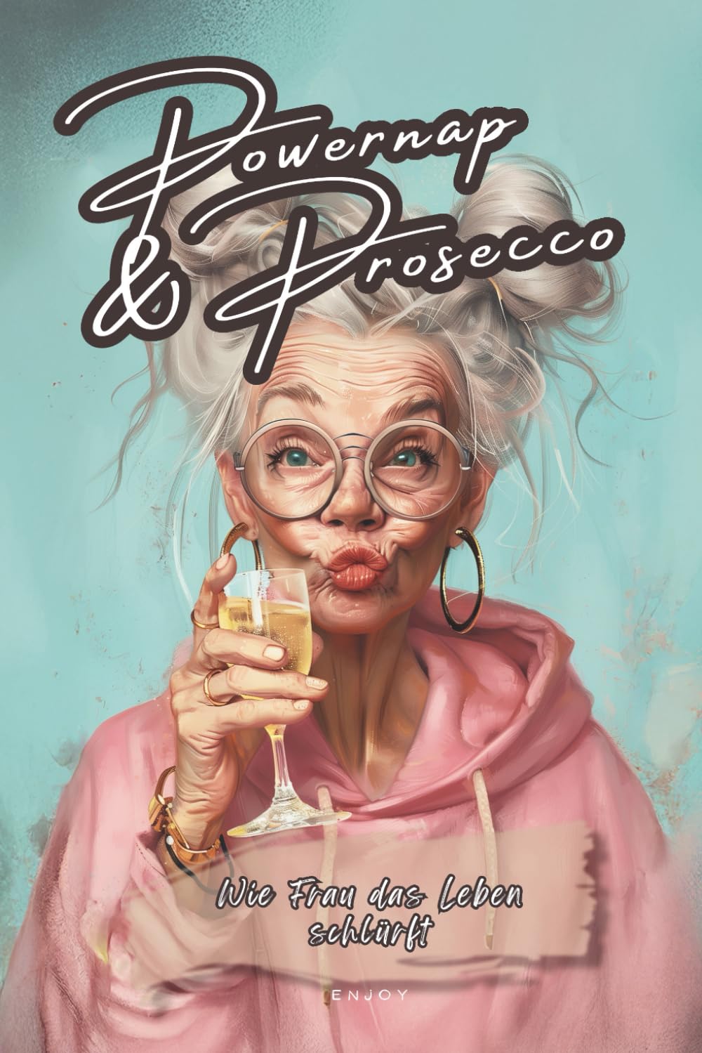 Powernap & Prosecco - Wie Frau das Leben schlürft - Der Lifestyle-Guide für Genießerinnen: Ein Geschenk für die Frau - Überlebensguide für Frauen Lifestyle