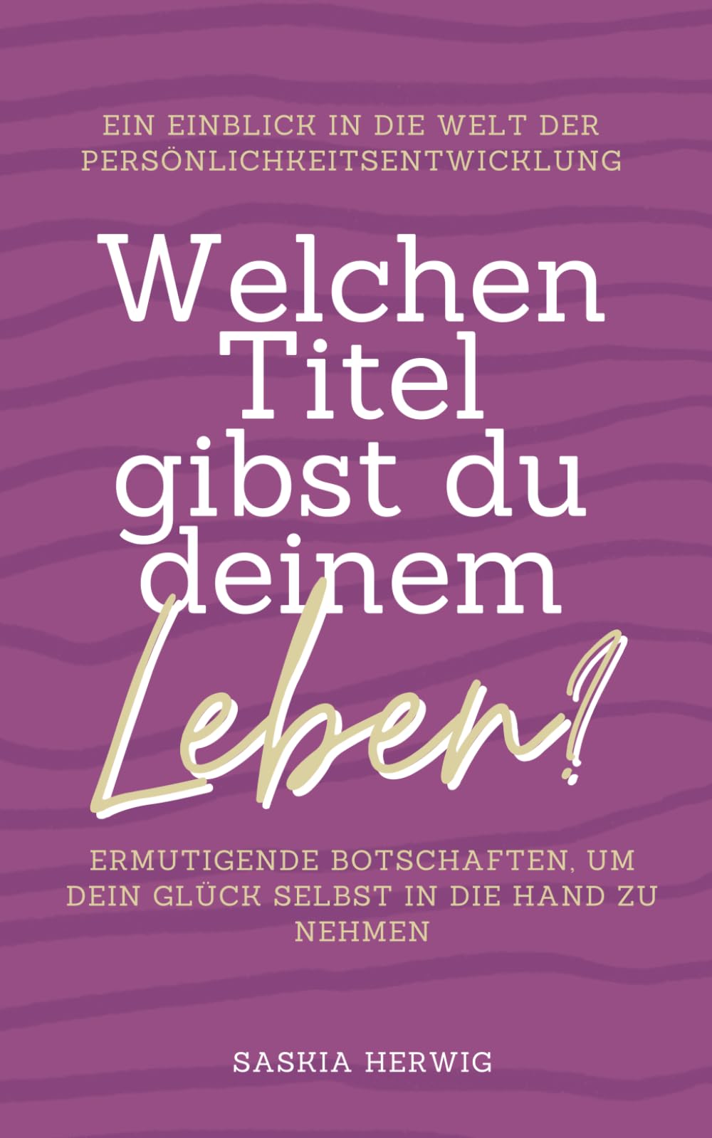 Welchen Titel gibst du deinem Leben?: Ermutigende Botschaften, um dein Glück selbst in die Hand zu nehmen. Lifestyle