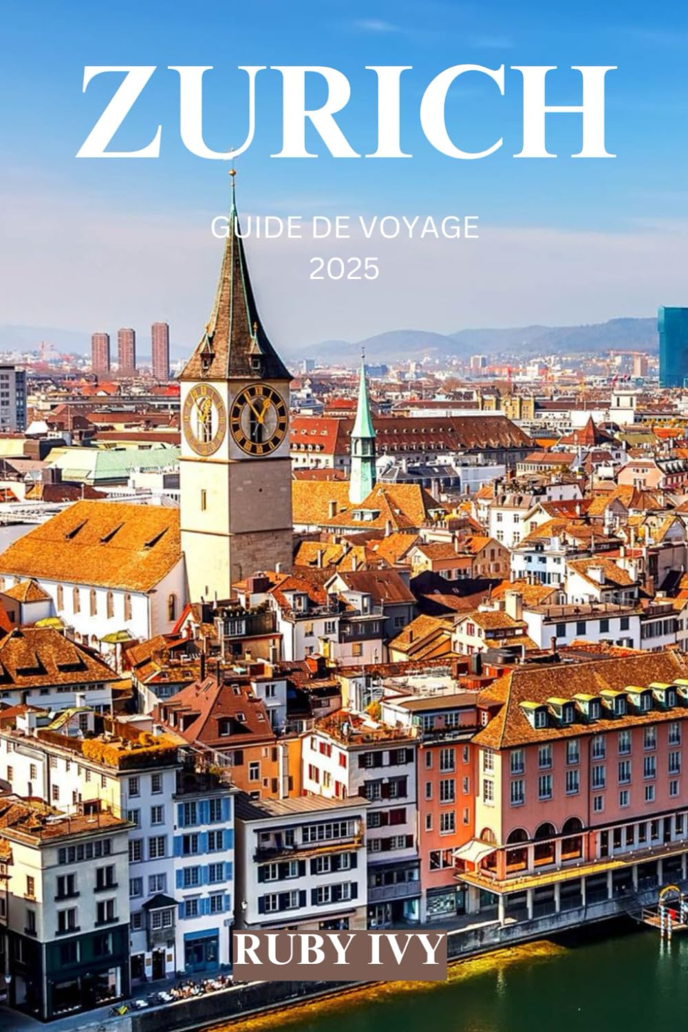 ZURICH GUIDE DE VOYAGE 2025: Un voyage à travers le charme intemporel, la beauté alpine et la sophistication urbaine book