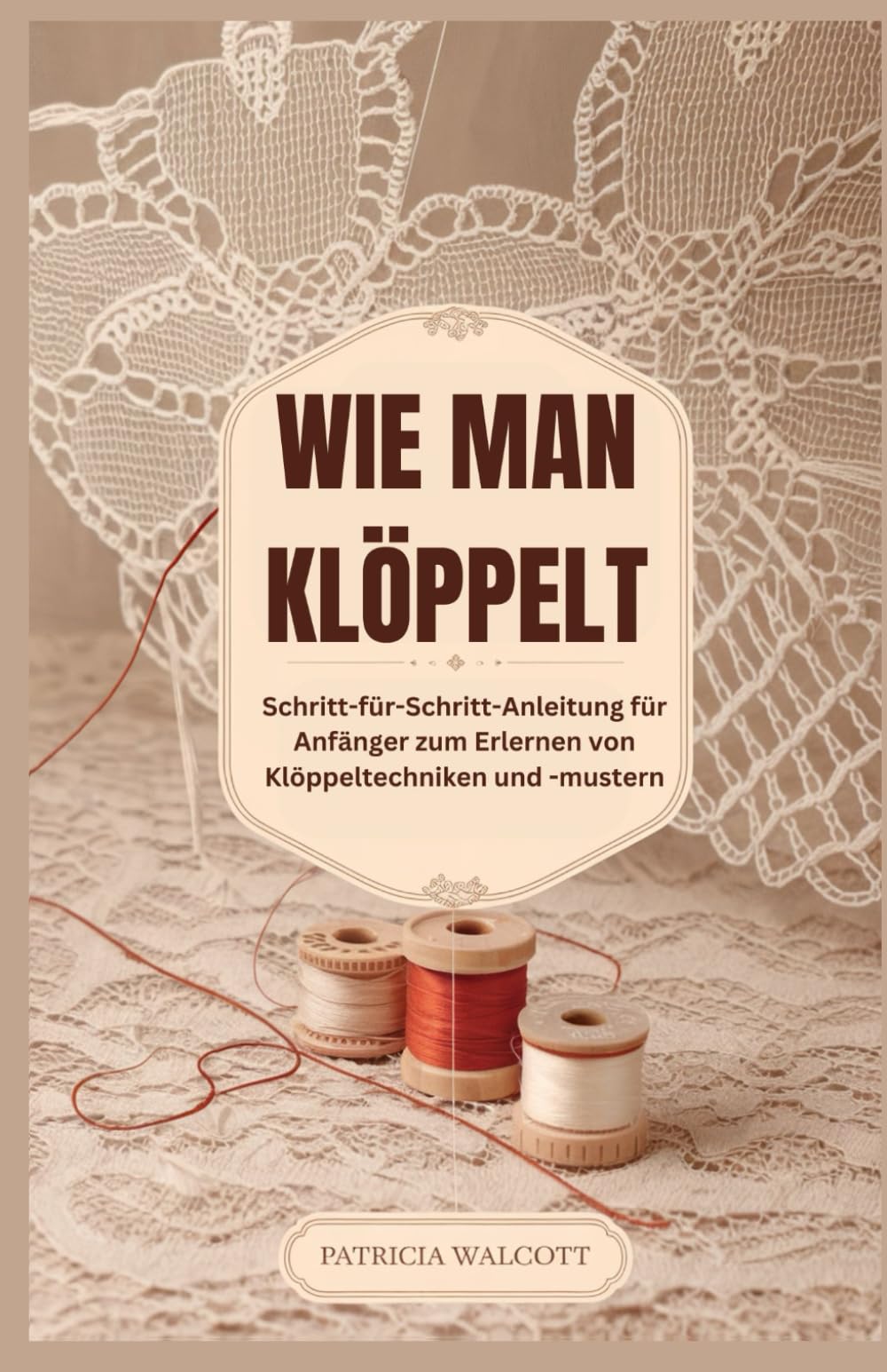 WIE MAN KLÖPPELSPITZE HERSTELLT: Eine Schritt-für-Schritt-Anleitung für Anfänger zur Beherrschung von Klöppeltechniken und -mustern Hobbies & Crafts