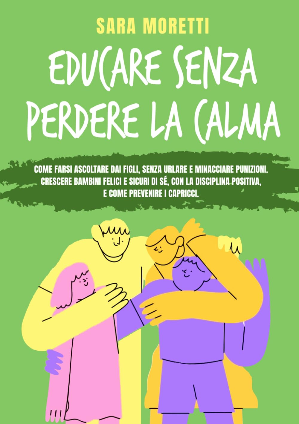Educare senza perdere la calma: Come farsi ascoltare dai figli, senza urlare e minacciare punizioni. Crescere bambini felici e sicuri di sè, con la disciplina positiva e come prevenire i capricci. book