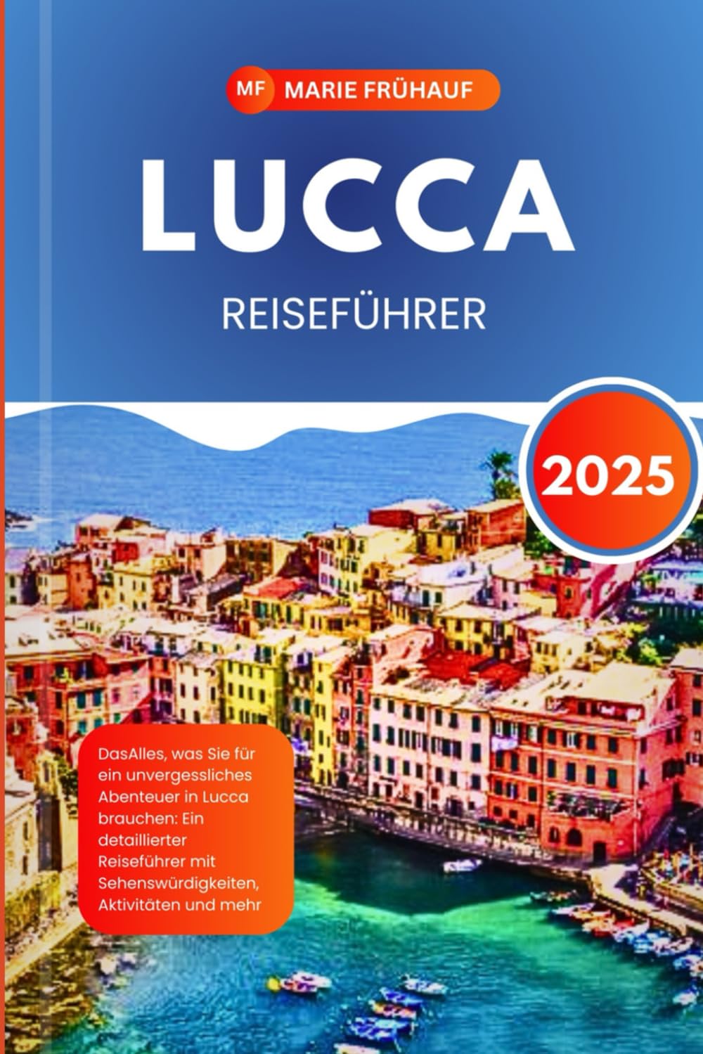 LUCCA REISEFÜHRER 2025: DasAlles, was Sie für ein unvergessliches Abenteuer in Lucca brauchen: Ein detaillierter Reiseführer mit Sehenswürdigkeiten, Aktivitäten und mehr Travel Guides