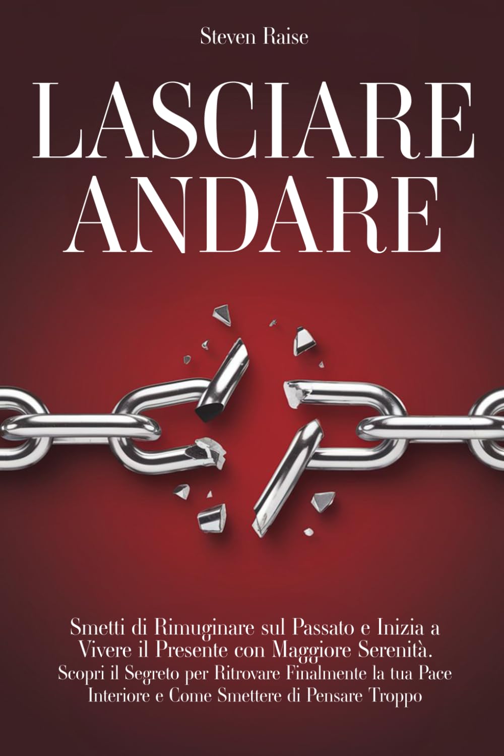 LASCIARE ANDARE: Smetti di Rimuginare sul Passato e Inizia a Vivere il Presente con Maggiore Serenità. Scopri il Segreto per Ritrovare la Pace Interiore e Come Smettere di Pensare Troppo book