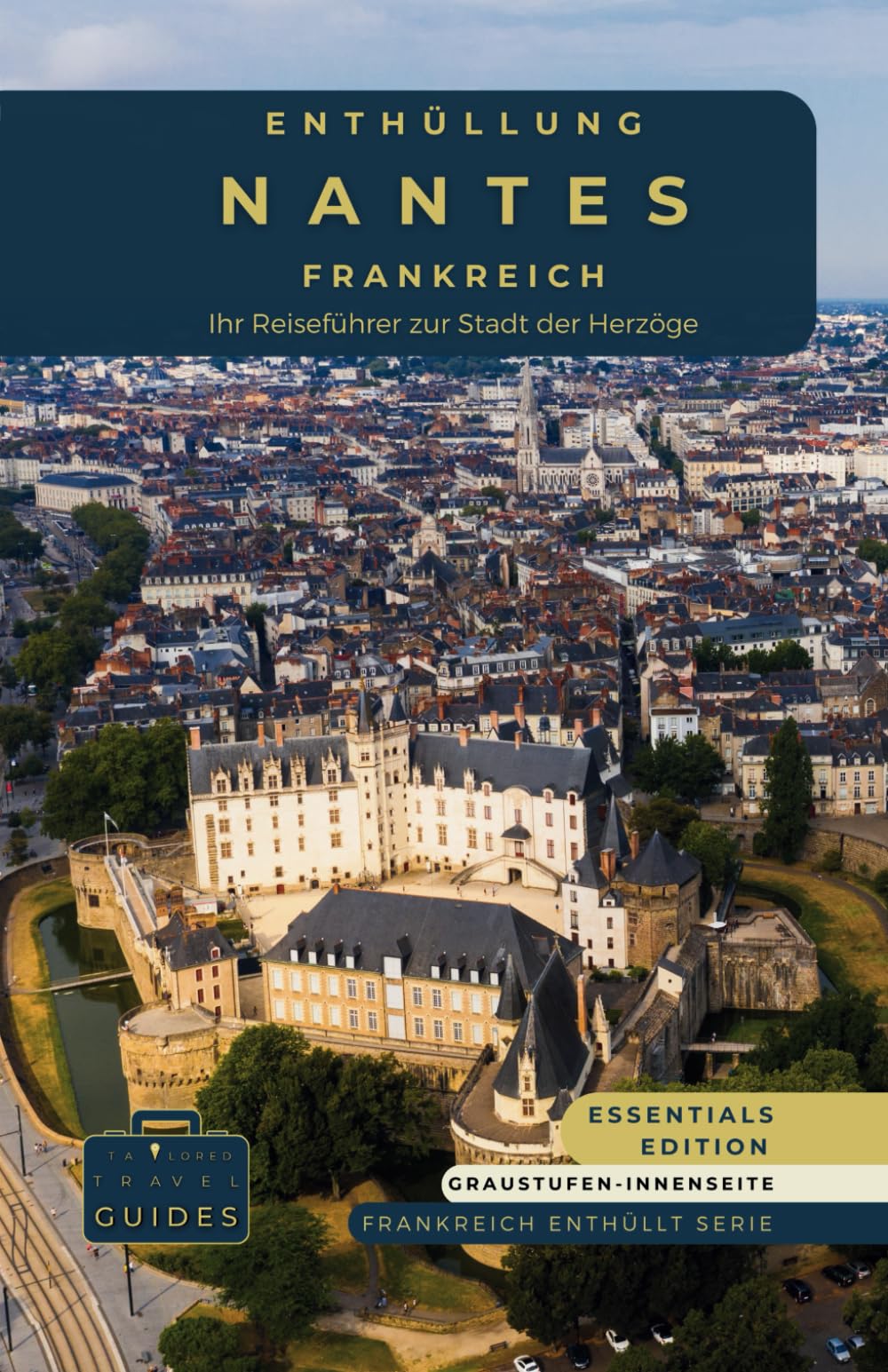 Enthüllung Nantes - Frankreich: Ihr Reiseführer zur Stadt der Herzöge - GS: Embark on a journey through history, innovation, and the green paths of the capital of Brittany (Frankreich enthüllt Serie) Travel Guides