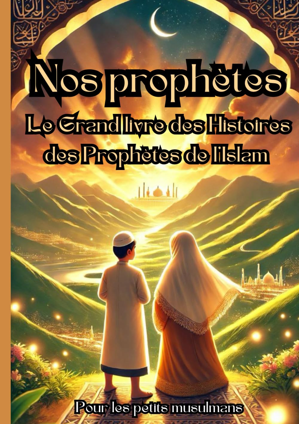Nos Prophètes: Le Grand Livre des Prophètes en Islam pour les Petits Musulmans | Récits des prophètes d'après le Coran Pour les Enfants dès 6 ans book