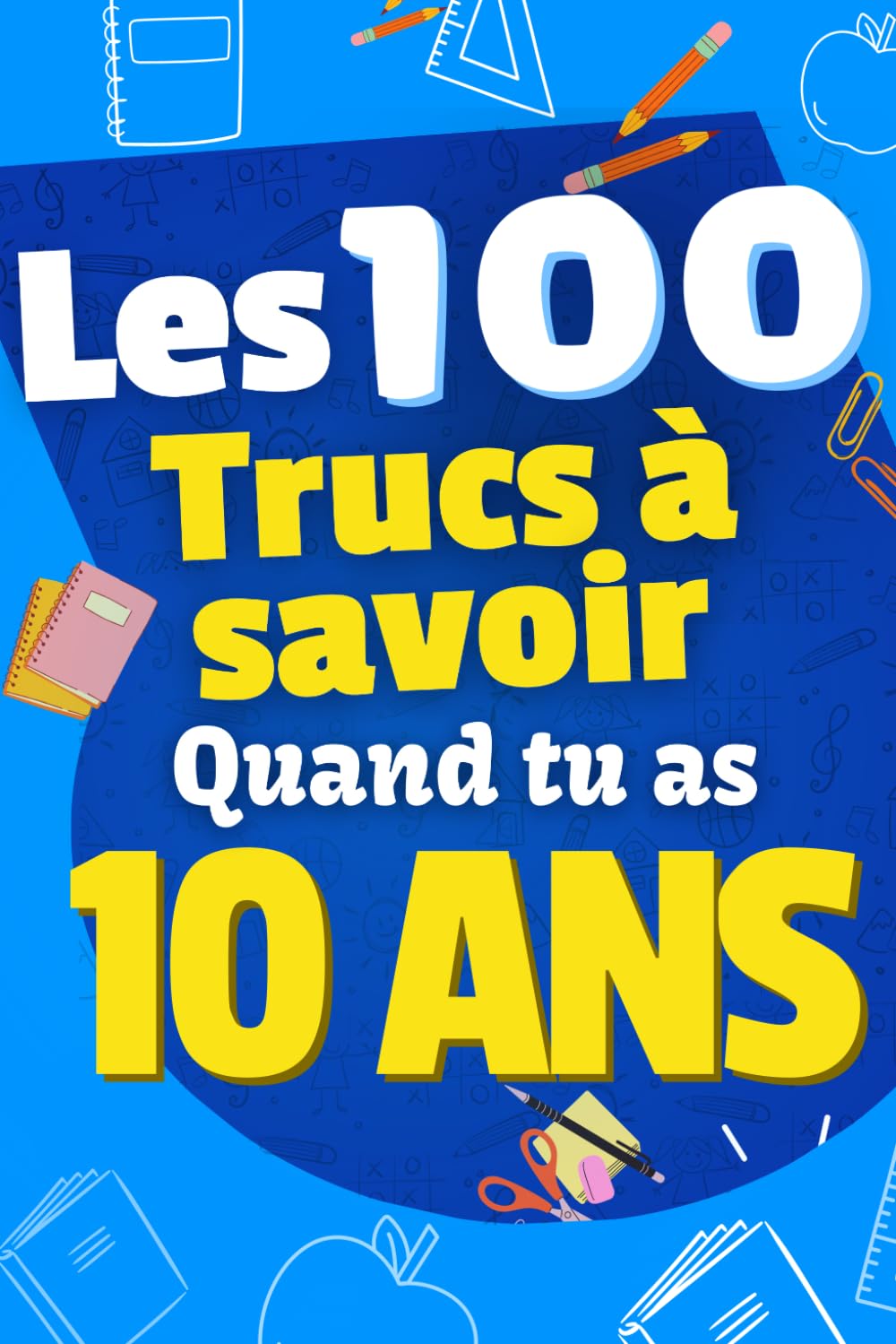 Les 100 Choses que tu Dois Savoir À 10 ans !: Livre pour enfants de 10 ans, pré-ados sur la vie ! Pour aider les enfants de 10 ans, idéal en cadeau ... livre amusant et ludique! Cadeau enfants book