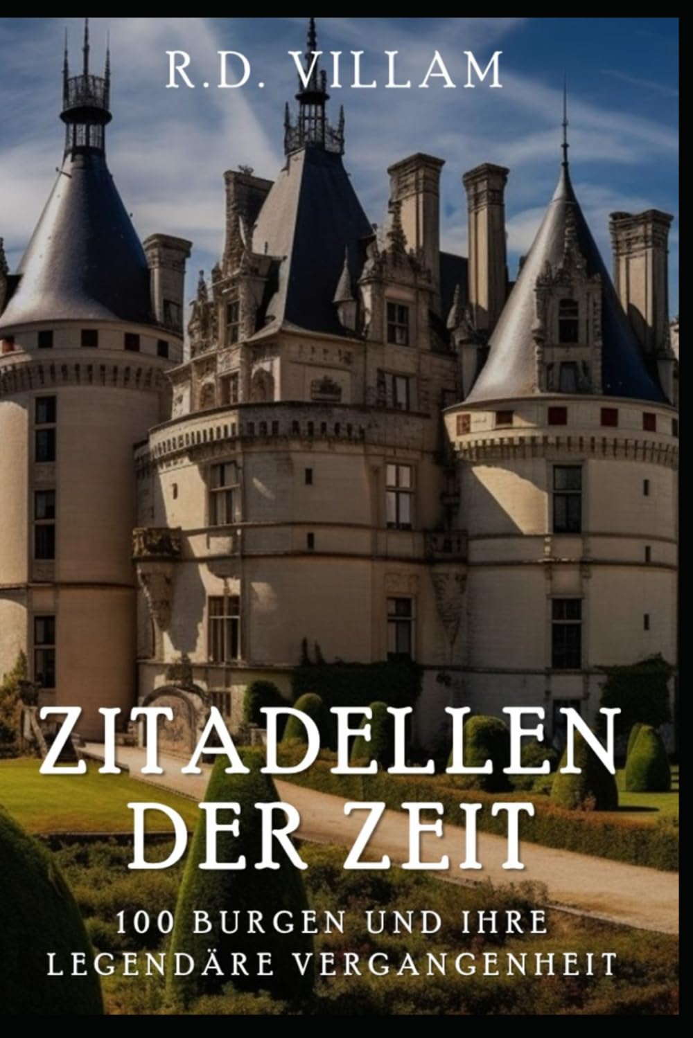 Zitadellen der Zeit: 100 Burgen und ihre legendäre Vergangenheit: Ein historischer Führer der berühmten Schlösser und Festungen (Zivilisation im Wandel der Zeit) Politics & History
