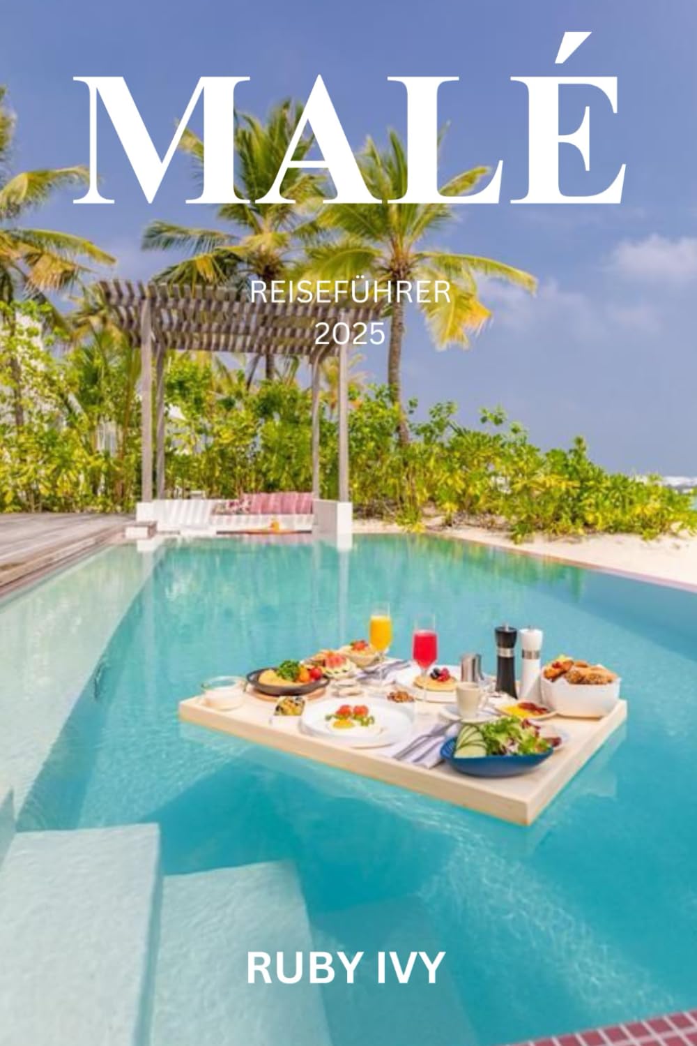 MALÉ REISEFÜHRER 2025: Wo Meeresträume auf Inselkultur treffen – Ein Reiseführer für Erstreisende im Herzen der Malediven Travel Guides