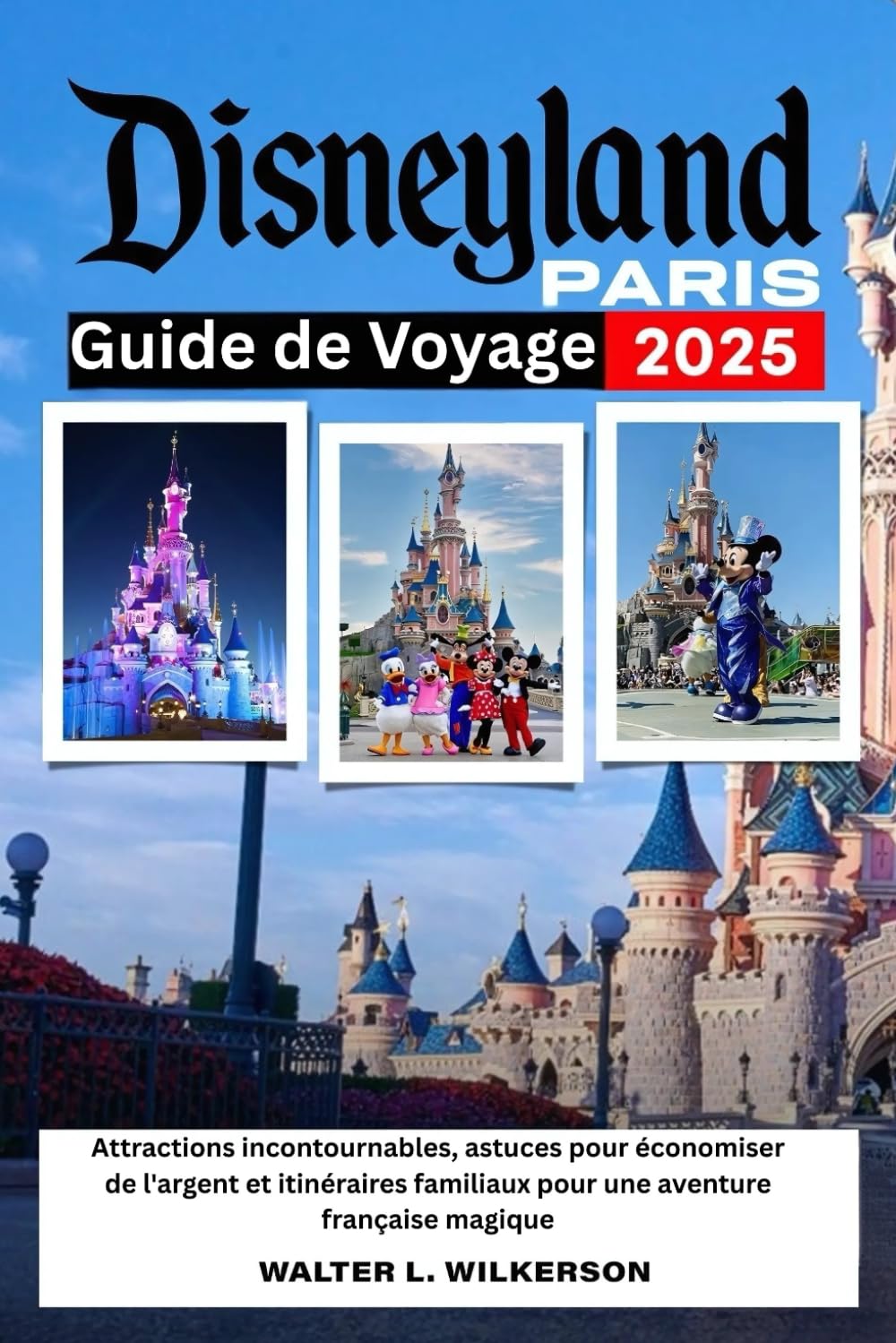 Disneyland Paris Guide de Voyage 2025: Attractions incontournables, astuces pour économiser de l'argent et itinéraires familiaux pour une aventure française magique Travel Books