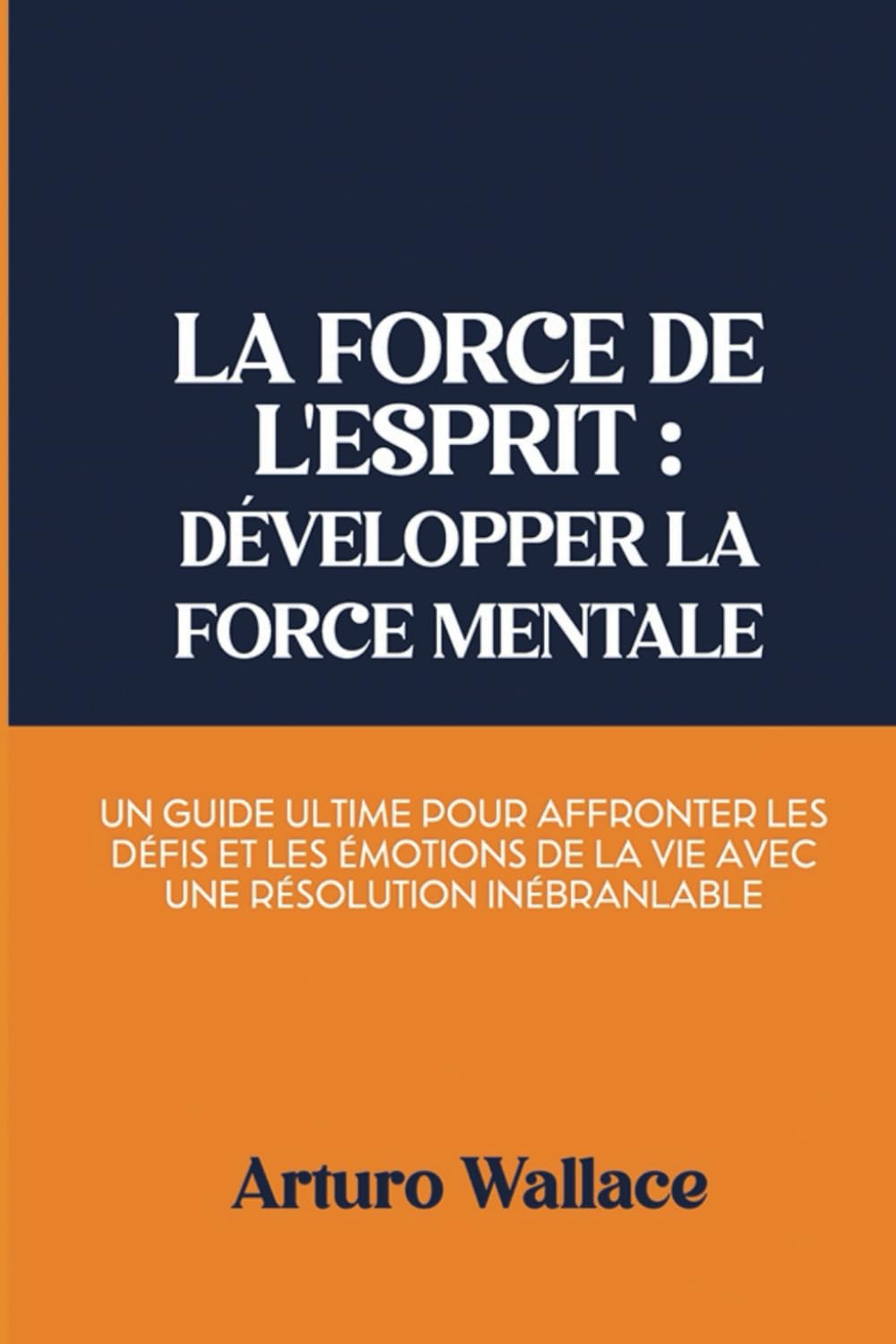 La force de l'esprit: développer la force mentale: Un guide ultime pour affronter les défis et les émotions de la vie avec une résolution inébranlable book