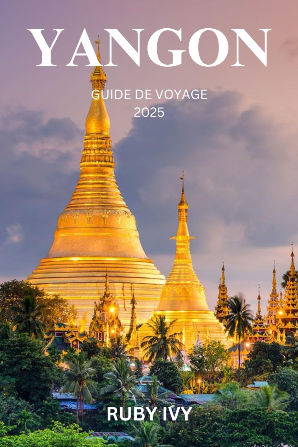 YANGON GUIDE DE VOYAGE 2025: Où la splendeur antique rencontre le pouls urbain – Un voyage à travers le cœur intemporel du Myanmar book