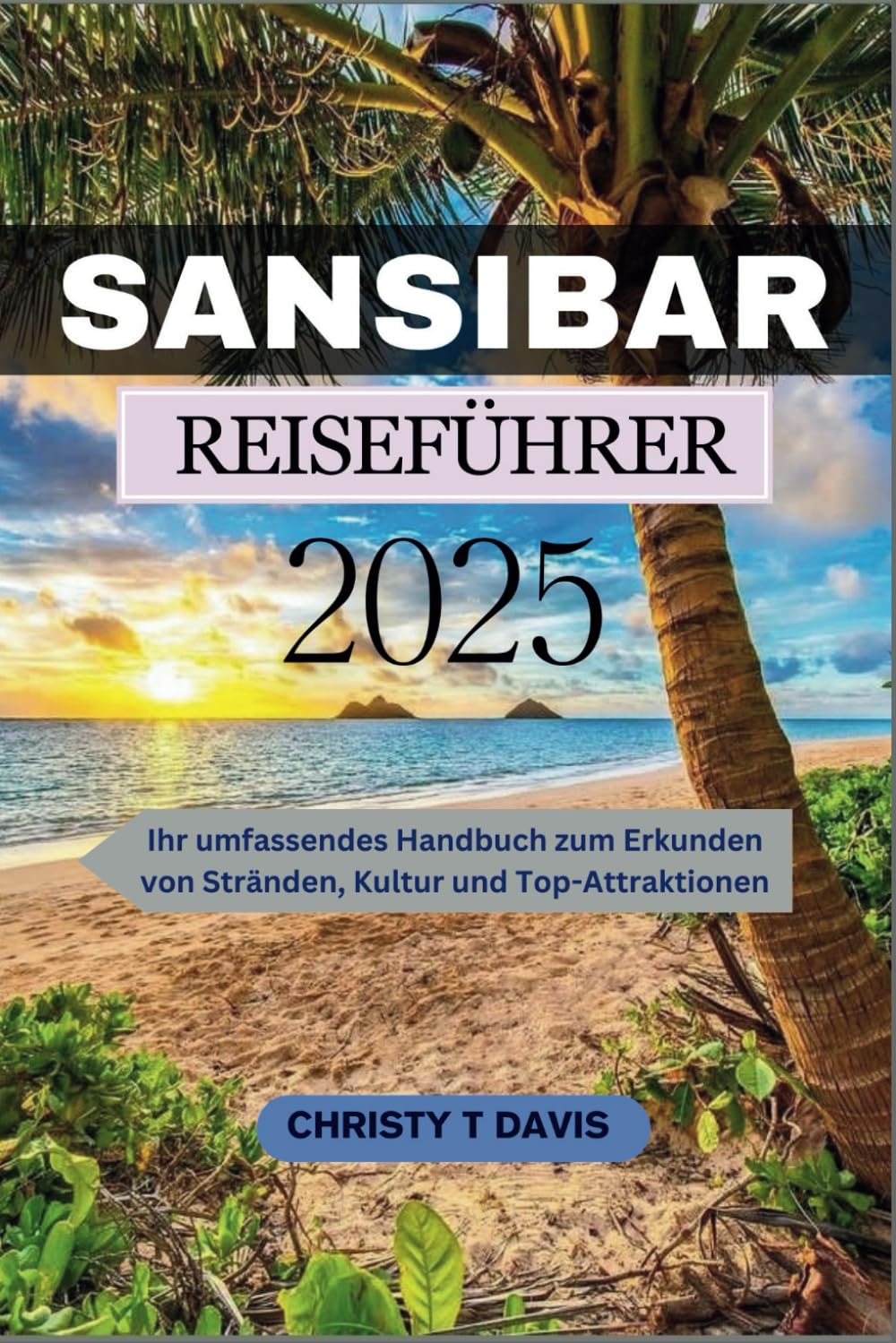 SANSIBAR REISEFÜHRER 2025: Ihr umfassendes Handbuch zum Erkunden von Stränden, Kultur und Top-Attraktionen book