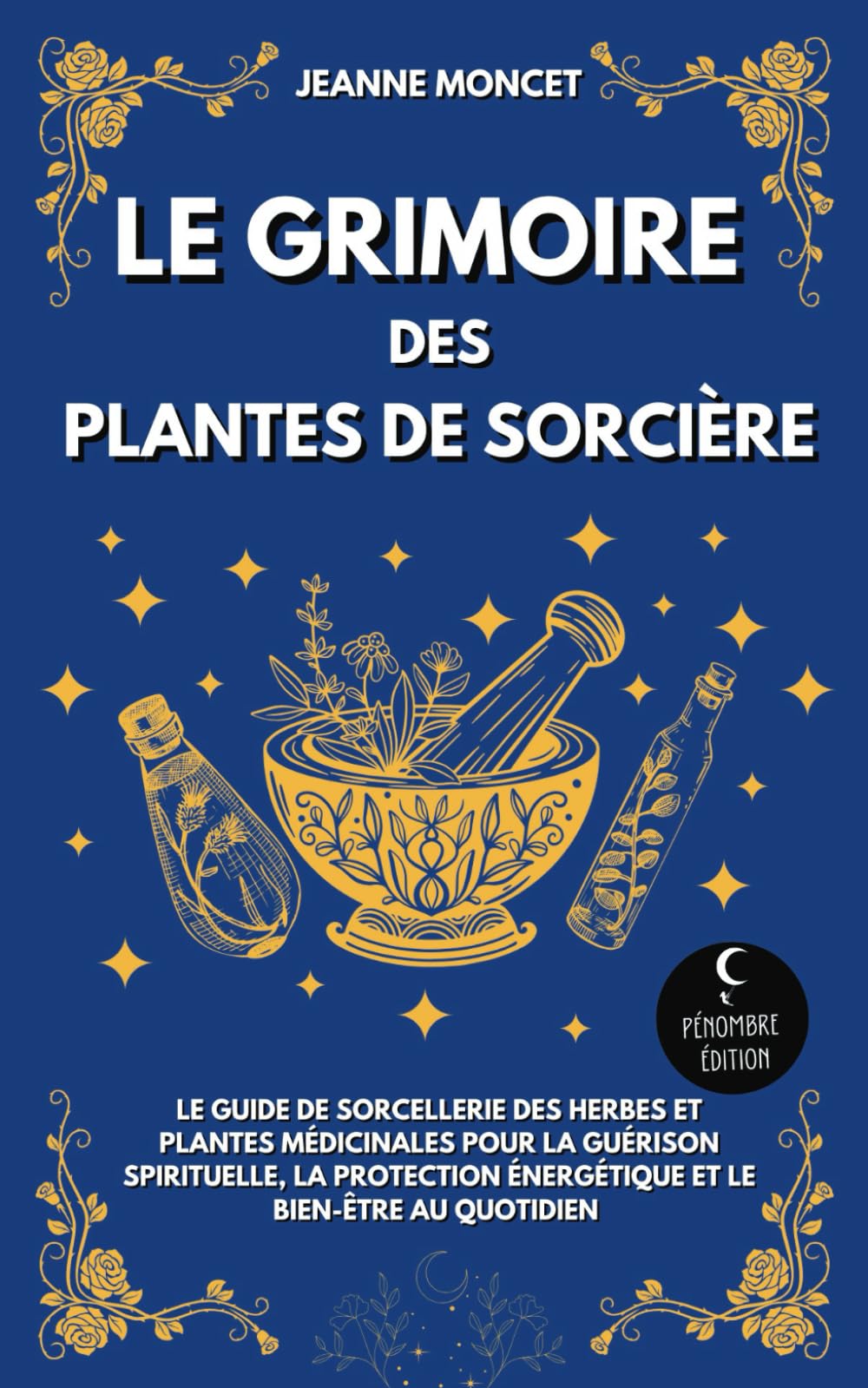 Le grimoire des plantes de sorcière: Le guide de sorcellerie des herbes et plantes médicinales pour la guérison spirituelle, la protection énergétique et le bien-être au quotidien Religion & Esotericism