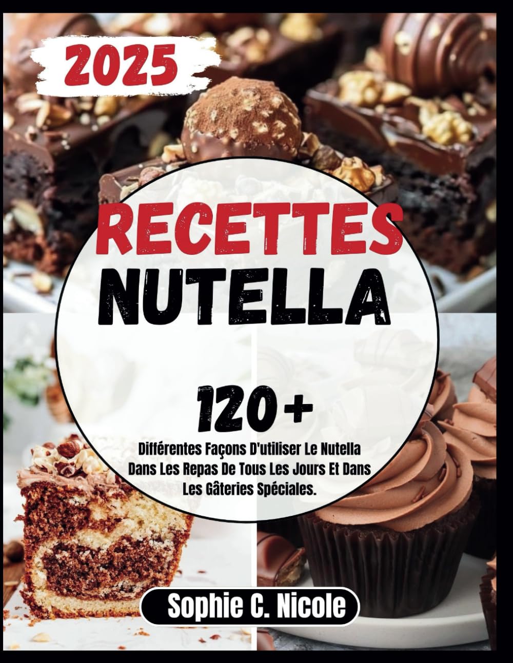 Recettes Nutella: 120+ Différentes Façons D'utiliser Le Nutella Dans Les Repas De Tous Les Jours Et Dans Les Gâteries Spéciales. book
