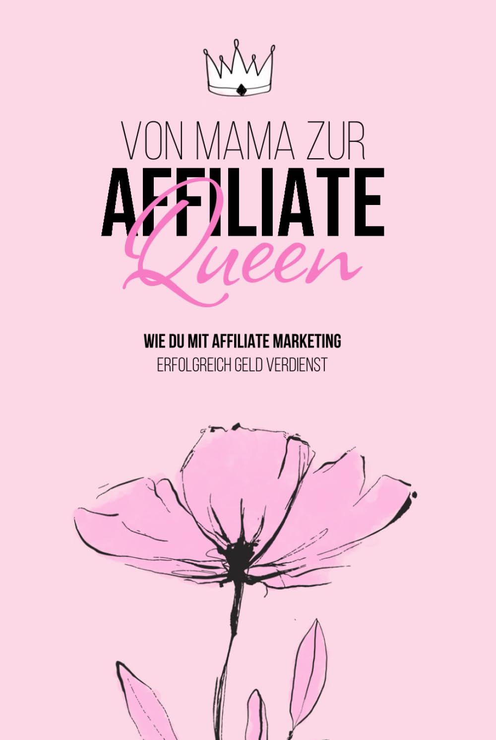 Mama wird zur Affiliate Queen: Der Schritt für Schritt Leitfaden für Mamas zu finanzieller Freiheit durch Affiliate Marketing – von den Grundlagen bis zur Umsetzung | von Anne Wünsche Business, Finance & Career