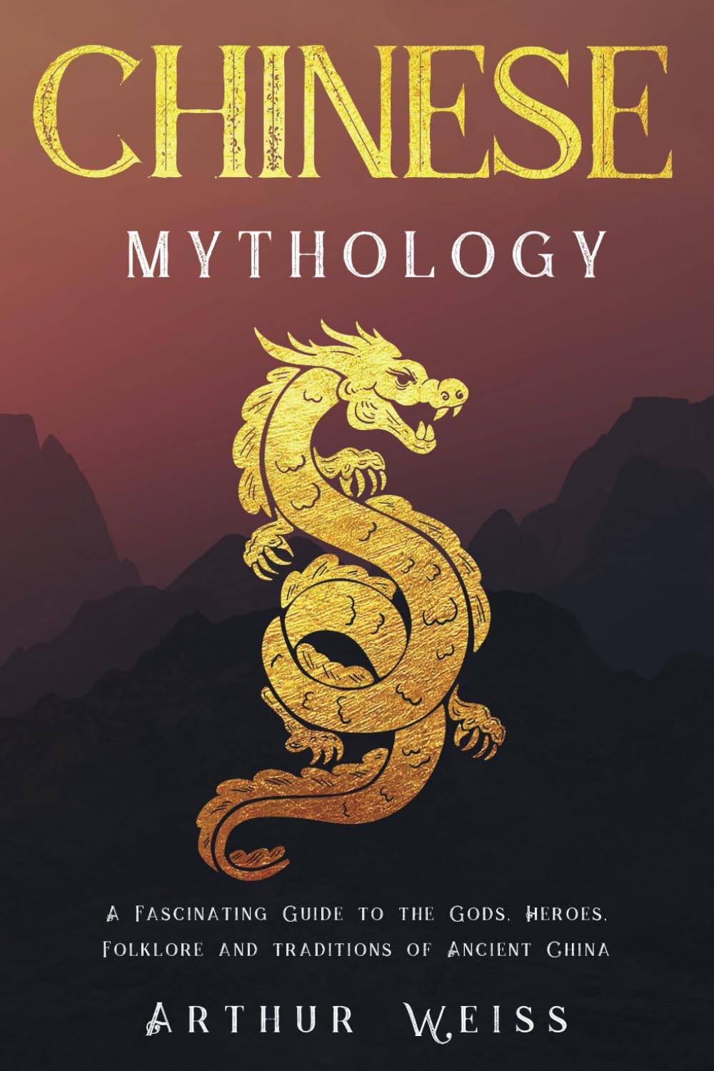 Chinese Mythology: A Fascinating Guide to the Gods, Heroes, Folklore and Traditions of Ancient China (History & Mythology Collection) Social Sciences