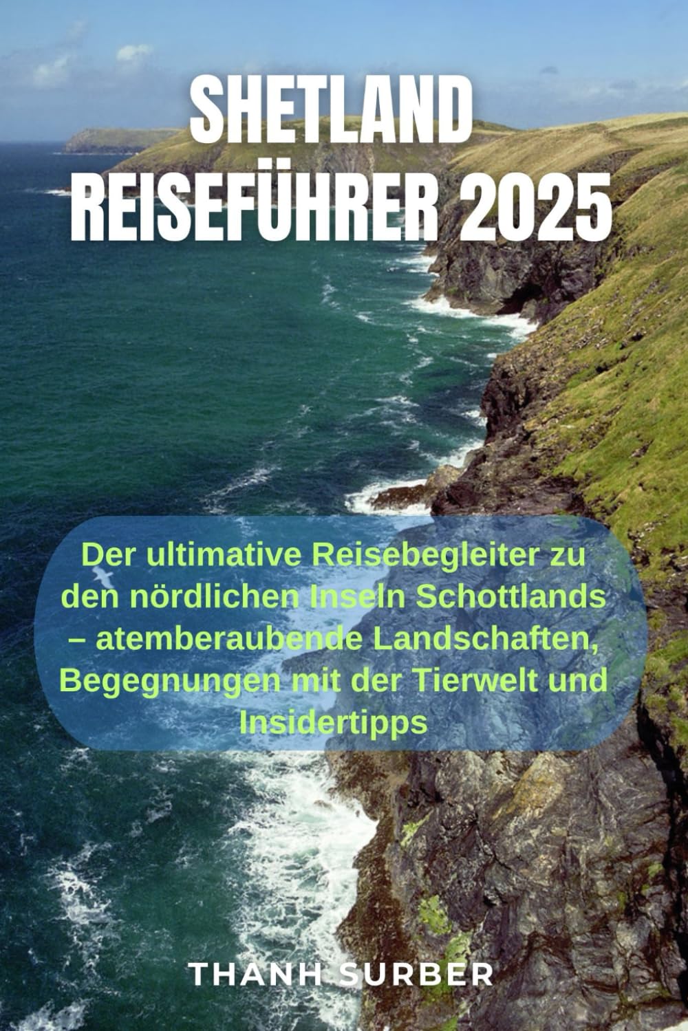 SHETLAND-REISEFÜHRER 2025: Der ultimative Reisebegleiter zu den nördlichen Inseln Schottlands – atemberaubende Landschaften, Begegnungen mit der Tierwelt und Insidertipps Business, Finance & Career