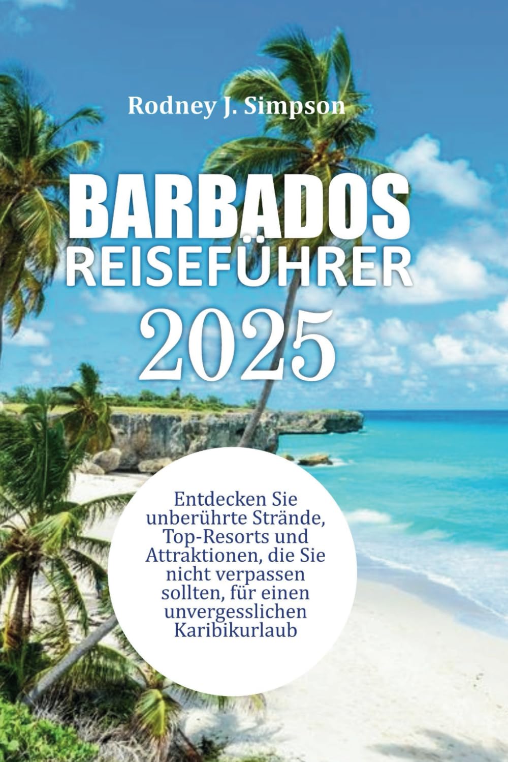 Barbados REISEFÜHRER 2025: Erkunden Sie unberührte Strände, Top-Resorts und Attraktionen, die Sie für einen unvergesslichen Karibikurlaub gesehen haben müssen Travel Guides