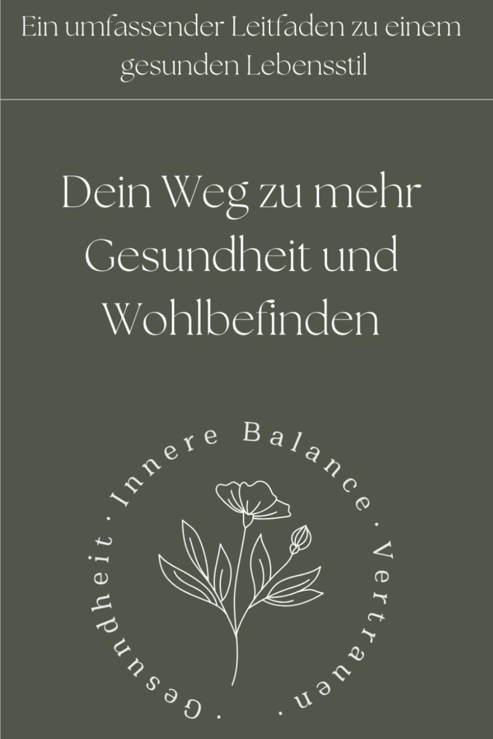 Dein Weg zu mehr Gesundheit und Wohlbefinden - Ein umfassender Leitfaden zu einem gesunden Lebensstil: Entdecken Sie, wie Sie Körper, Geist und Seele in Balance bringen Health, Nutrition & Fitness