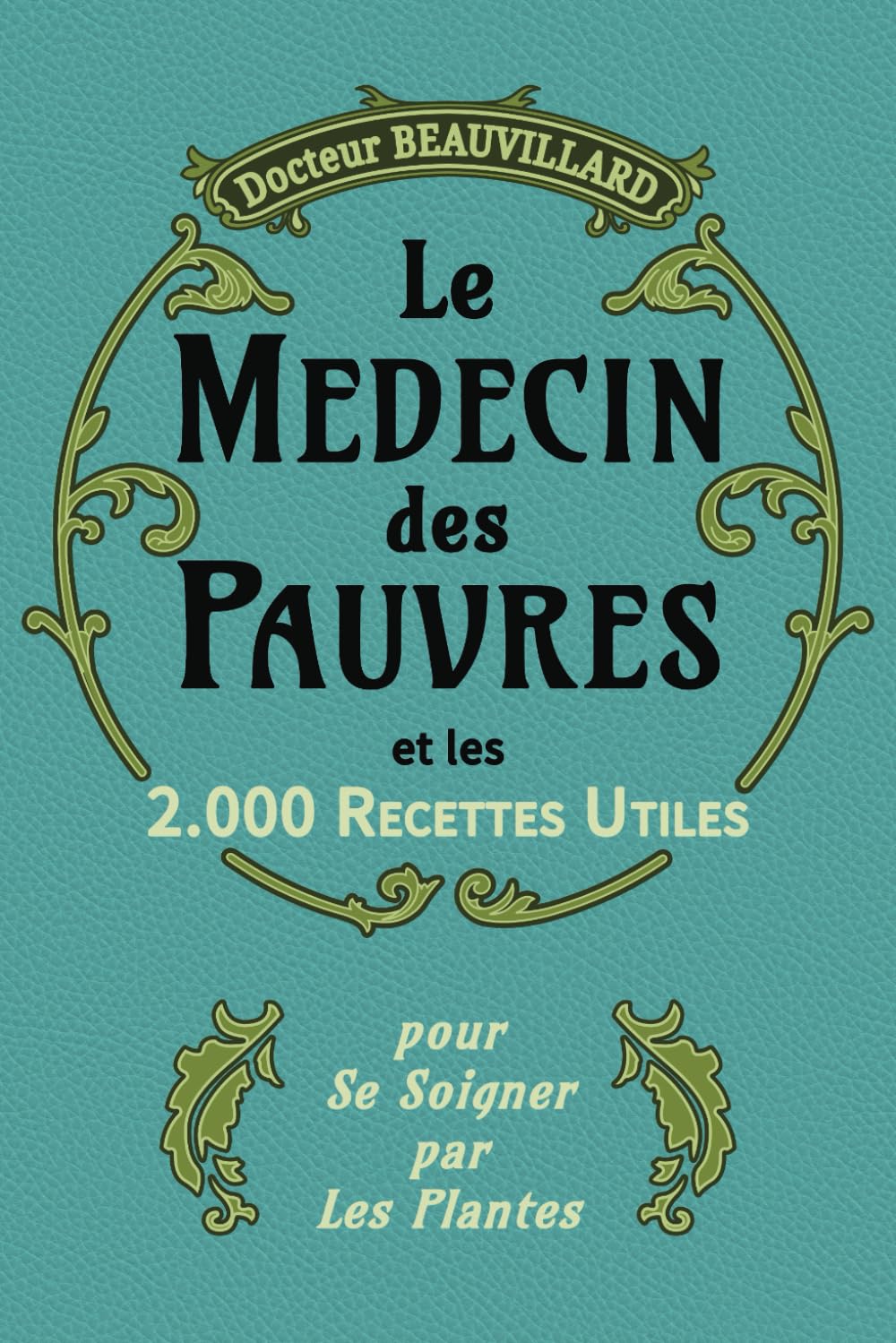 LE MÉDECIN DES PAUVRES ET LES 2000 RECETTES UTILES (Édition 1919): Conseils pratiques et remèdes naturels à base de plantes | Edition complète augmentée. Reference Books