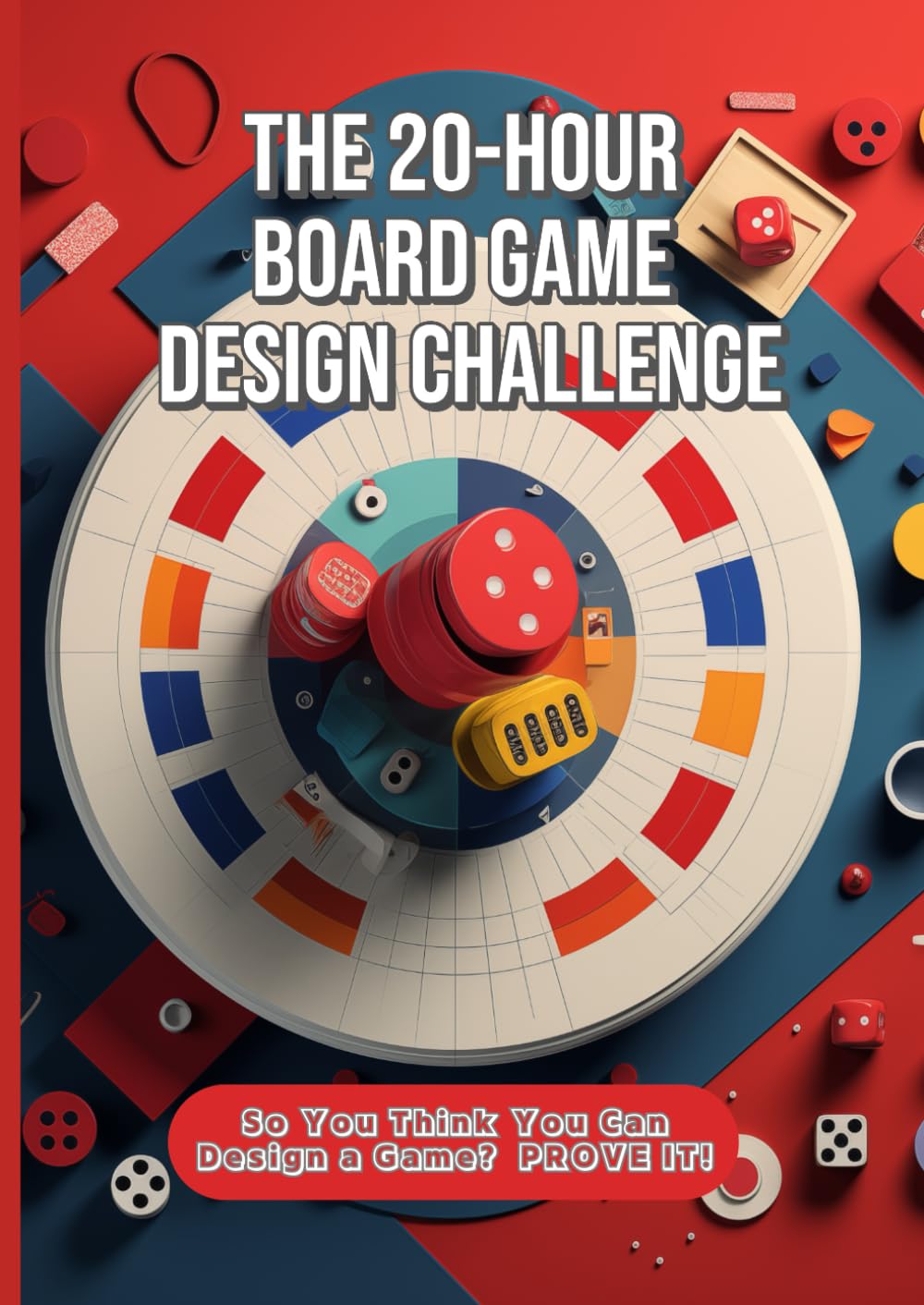 The 20-Hour Board Game Design Challenge: So You Think You Can Design a Game? PROVE IT! Business, Finance & Career