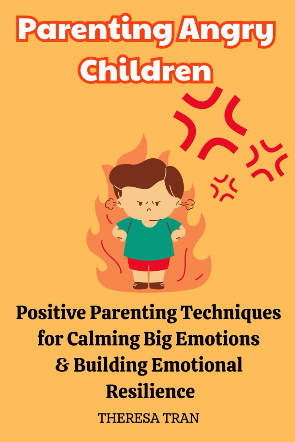 Parenting Angry Children: Positive Parenting Techniques for Calming Big Emotions & Building Emotional Resilience Parents & Children