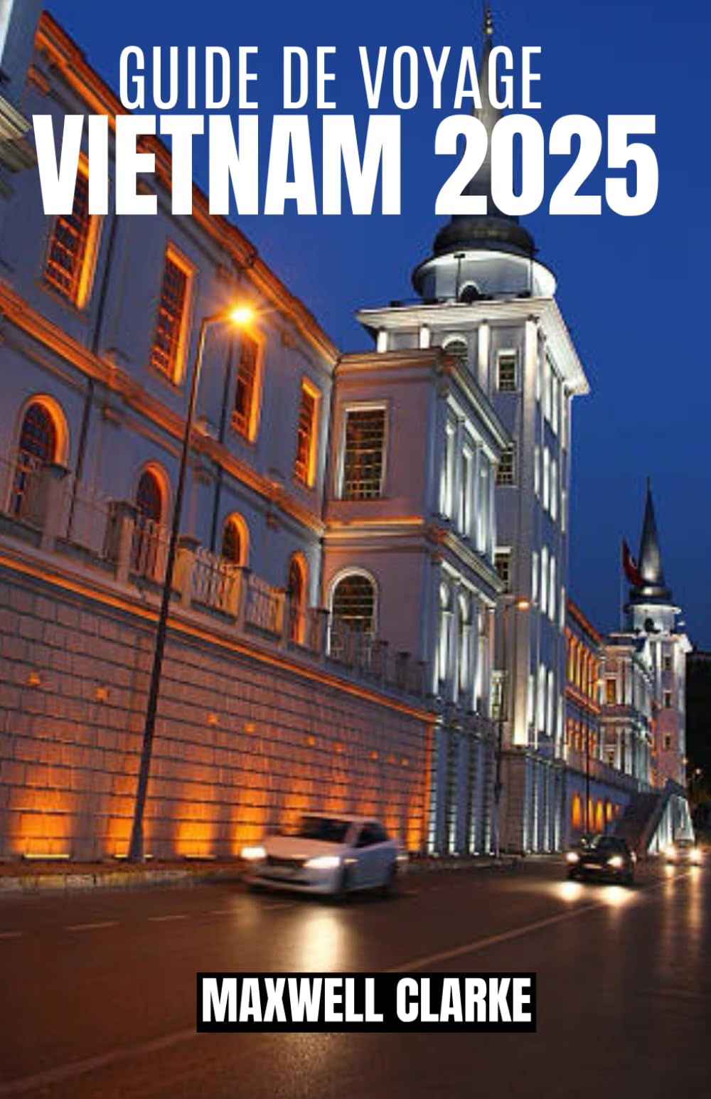 GUIDE DE VOYAGE VIETNAM 2025: Votre guide complet du Vietnam 2025 : des villes animées aux paysages sereins et tout ce qui se trouve entre les deux book