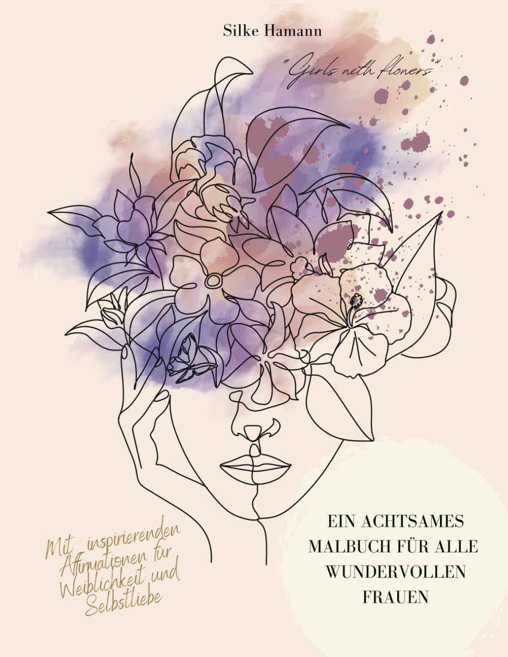 "Girls with flowers" - Ein achtsames Malbuch für alle wundervollen Frauen: Mit inspirierenden Affirmationen für Weiblichkeit und Selbstliebe Lifestyle