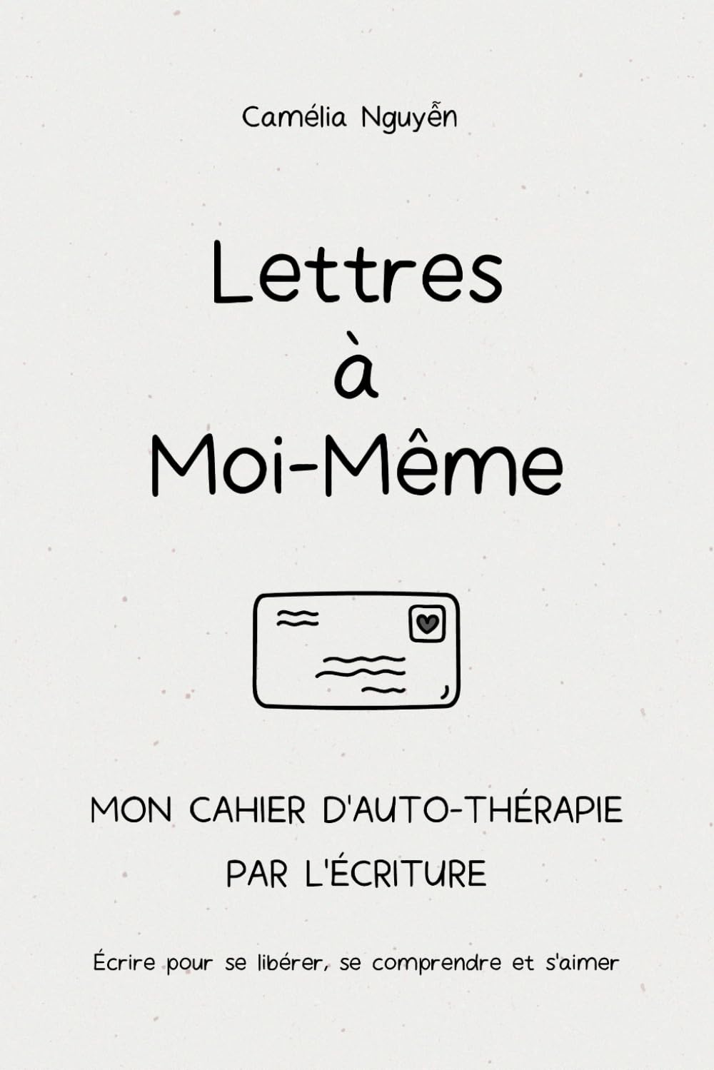 Lettres à Moi-Même | Mon Cahier d'Auto-Thérapie par L'écriture: Écrire pour se libérer, se comprendre et s’aimer book