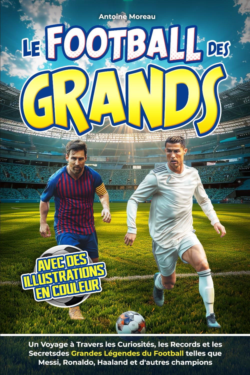 Le Football des Grands: Un Voyage à travers Curiosités, Records et Secrets des Grandes Légendes du Ballon comme Messi, Ronaldo et autres Champions. Avec Illustrations en Couleurs book