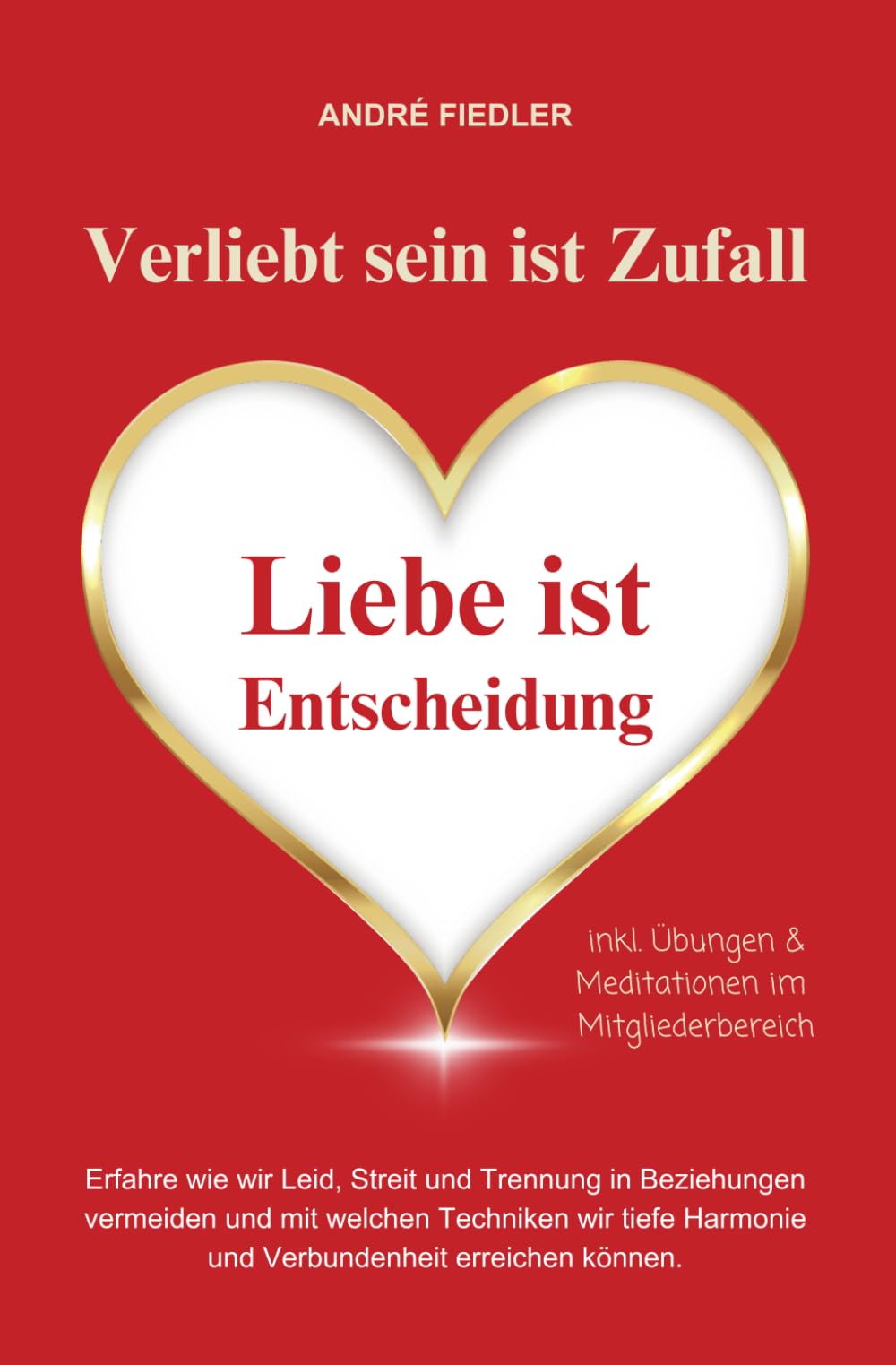Verliebt sein ist Zufall - Liebe ist Entscheidung: Erfahre wie wir Leid, Streit und Trennung in Beziehungen vermeiden und mit welchen Techniken wir tiefe Harmonie und Verbundenheit erreichen können. Lifestyle