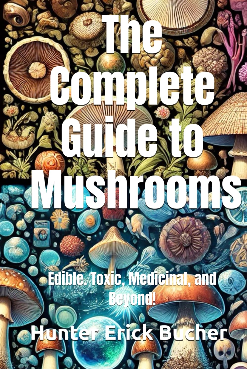 The Complete Guide to Mushrooms: Edible. Toxic, Medicinal, and Beyond! Garden & Plants