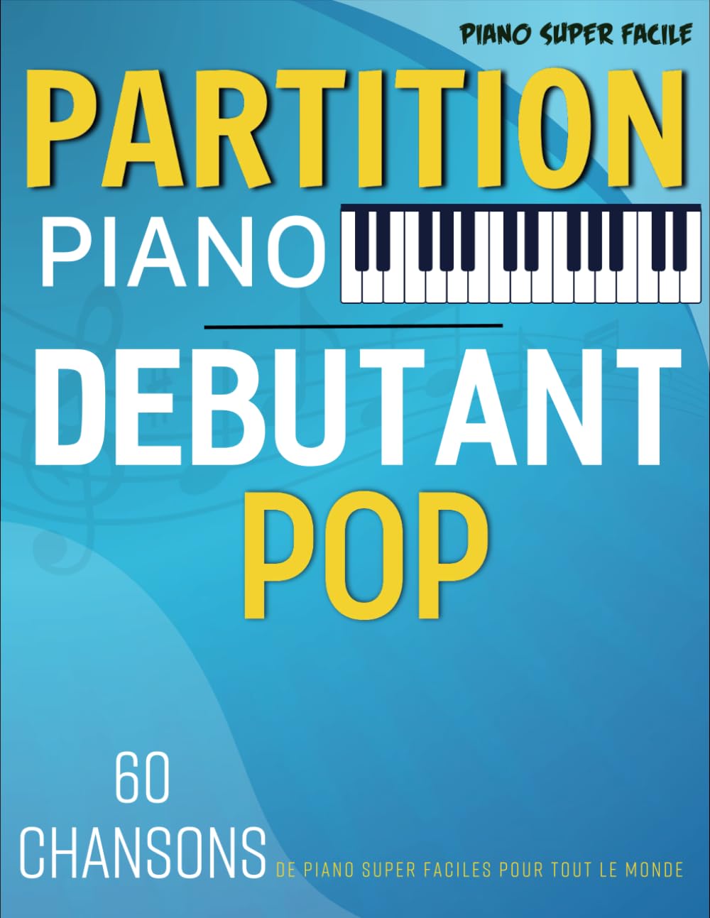 Partition Piano Debutant Pop: 60 Chansons De Piano Super Faciles Pour Tout Le Monde book