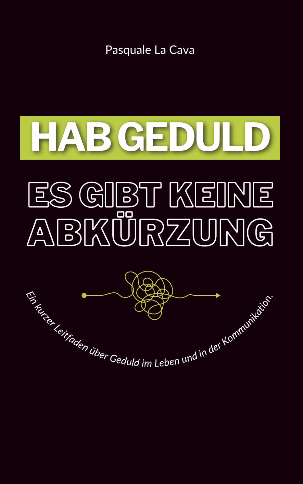 HAB GEDULD – es gibt KEINE Abkürzung: Ein kurzer Leitfaden über Geduld im Leben und in der Kommunikation. Business, Finance & Career