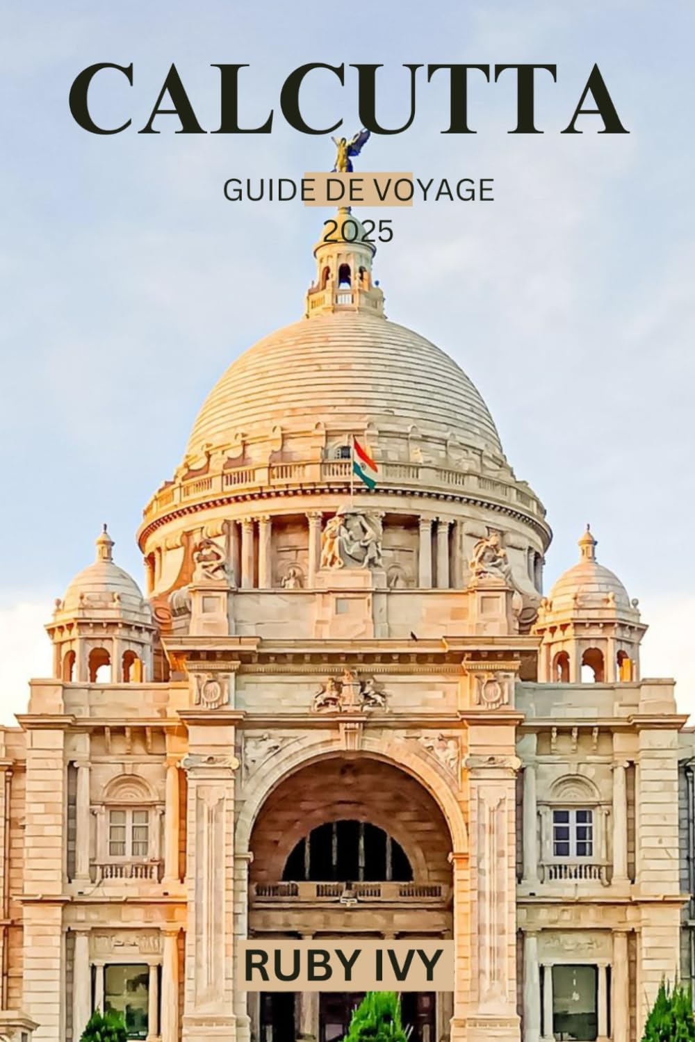 CALCUTTA GUIDE DE VOYAGE 2025: Dévoilement de l’âme de la ville de la joie en Inde – où chaque rue a une histoire et chaque saveur, un héritage book