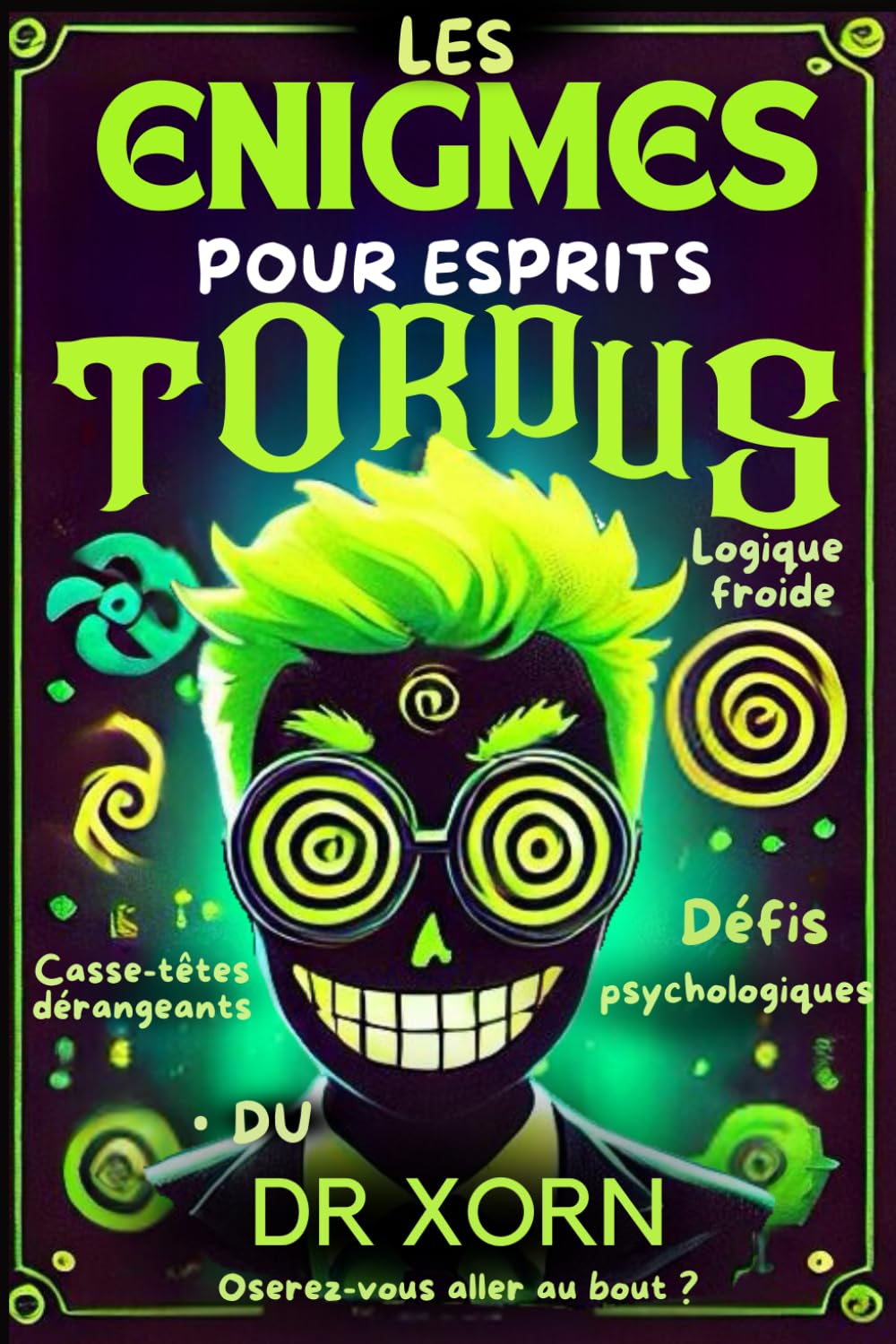 Les Enigmes pour Esprits Tordus du DR XORN: 70 Enigmes psychologiques, jeux de logique et de réflexion seul ou entre amis, Casse-têtes, Enquêtes ... et romans noirs, Polar | Ado + 16 ans Books