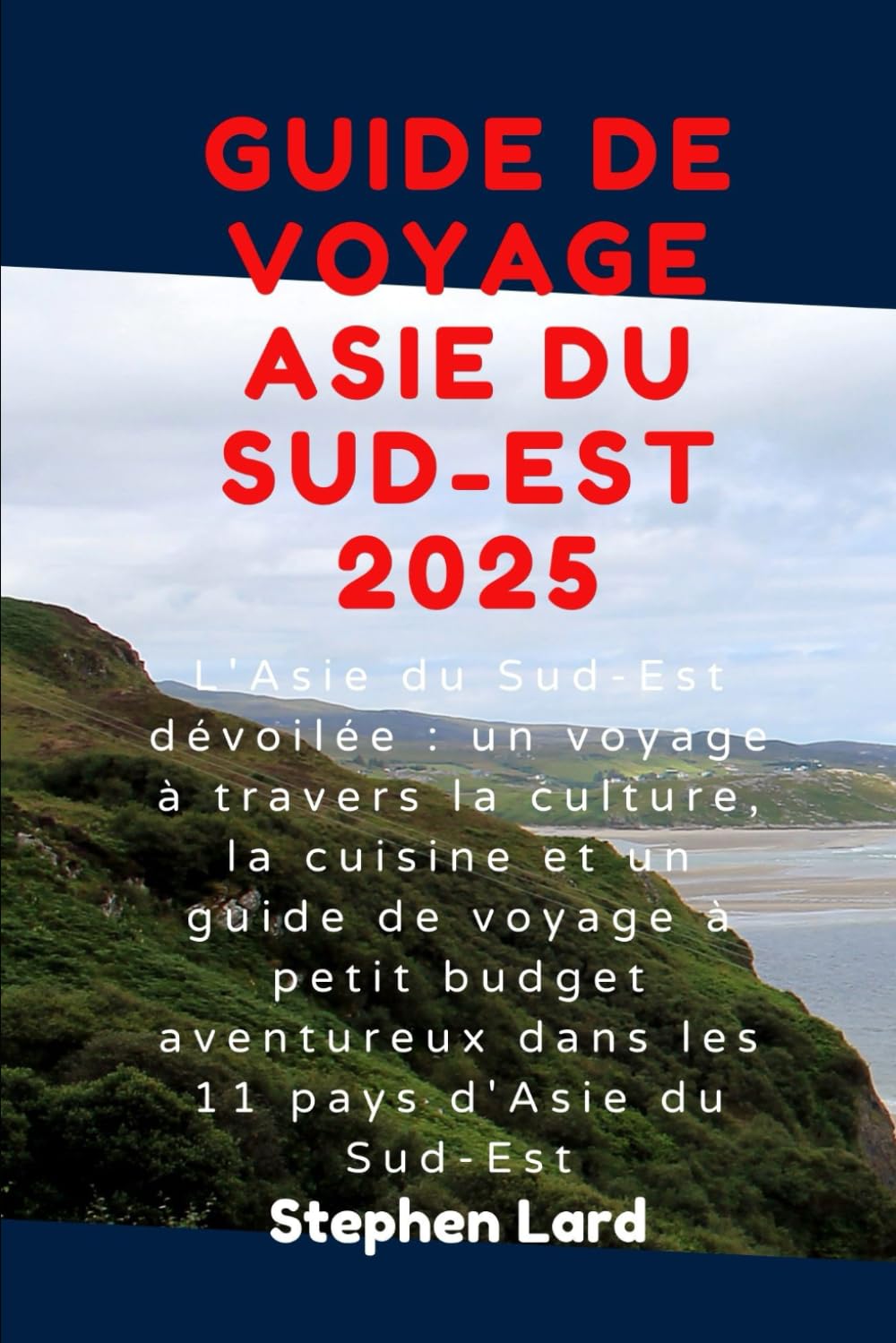 GUIDE DE VOYAGE ASIE DU SUD-EST 2025: L'Asie du Sud-Est dévoilée : un voyage à travers la culture, la cuisine et un guide de voyage à petit budget aventureux dans les 11 pays d'Asie du Sud-Est book