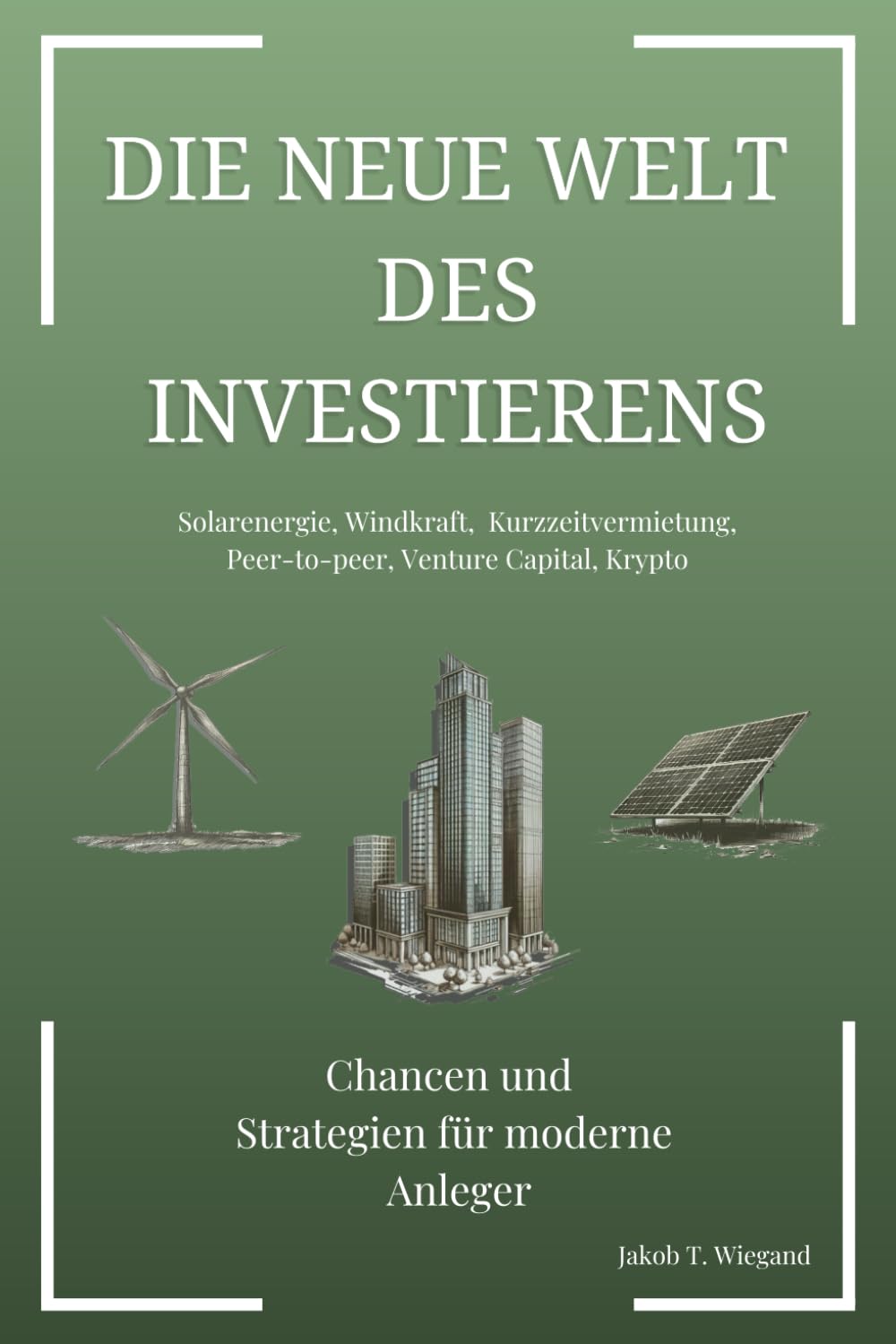 Die neue Welt des Investierens: Chancen und Strategien für moderne Anleger: Solarenergie, Windkraft, Kurzzeitvermietung, Peer-to-Peer, Venture Capital, Krypto book